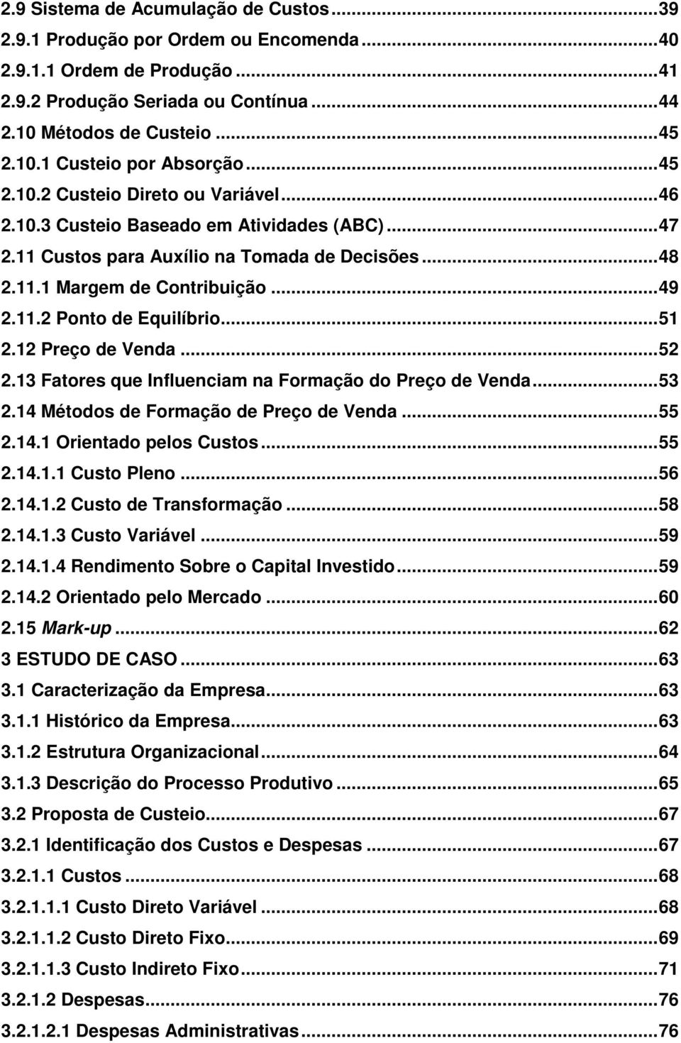 ..51 2.12 Preço de Venda...52 2.13 Fatores que Influenciam na Formação do Preço de Venda...53 2.14 Métodos de Formação de Preço de Venda...55 2.14.1 Orientado pelos Custos...55 2.14.1.1 Custo Pleno.