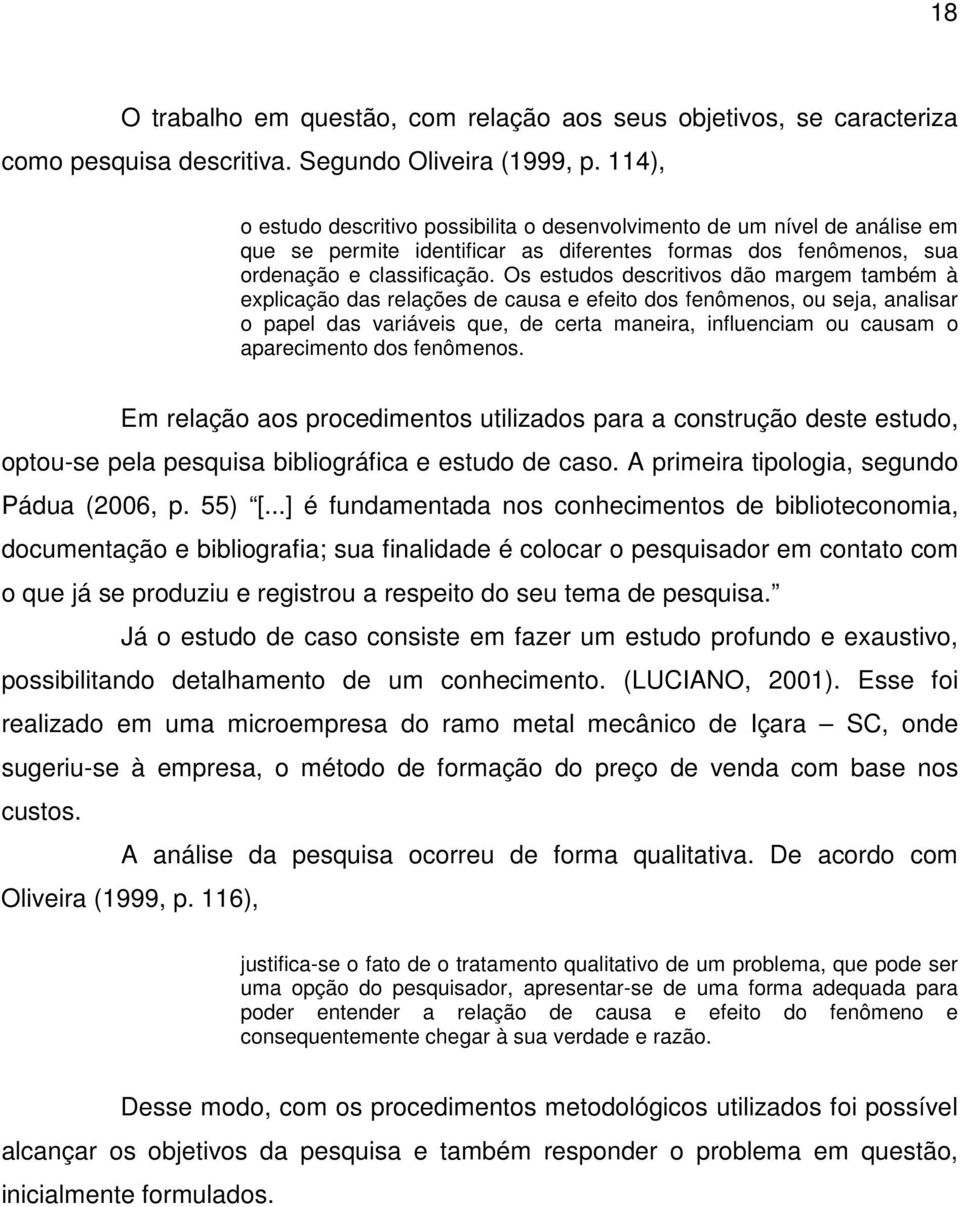 Os estudos descritivos dão margem também à explicação das relações de causa e efeito dos fenômenos, ou seja, analisar o papel das variáveis que, de certa maneira, influenciam ou causam o aparecimento