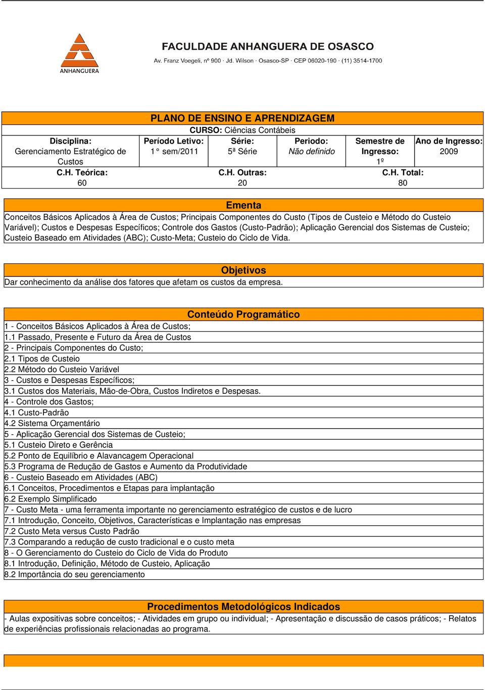 Controle dos Gastos (Custo-Padrão); Aplicação Gerencial dos Sistemas de Custeio; Custeio Baseado em Atividades (ABC); Custo-Meta; Custeio do Ciclo de Vida.