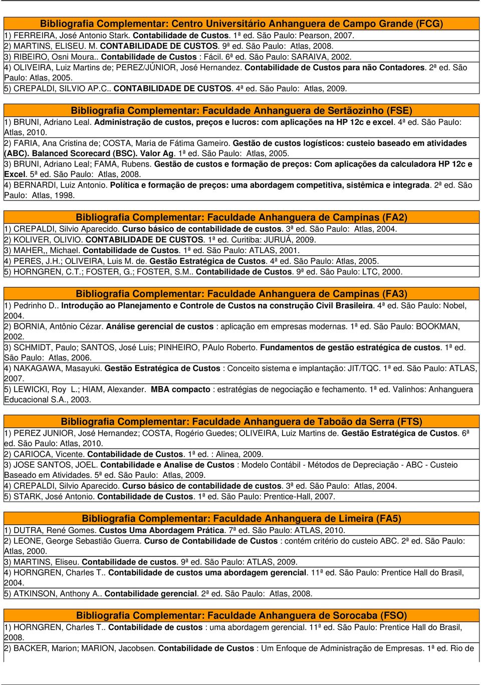 4) OLIVEIRA, Luiz Martins de; PEREZ/JÚNIOR, José Hernandez. Contabilidade de Custos para não Contadores. 2ª ed. São Paulo: Atlas, 2005. 5) CREPALDI, SILVIO AP.C.. CONTABILIDADE DE CUSTOS. 4ª ed.