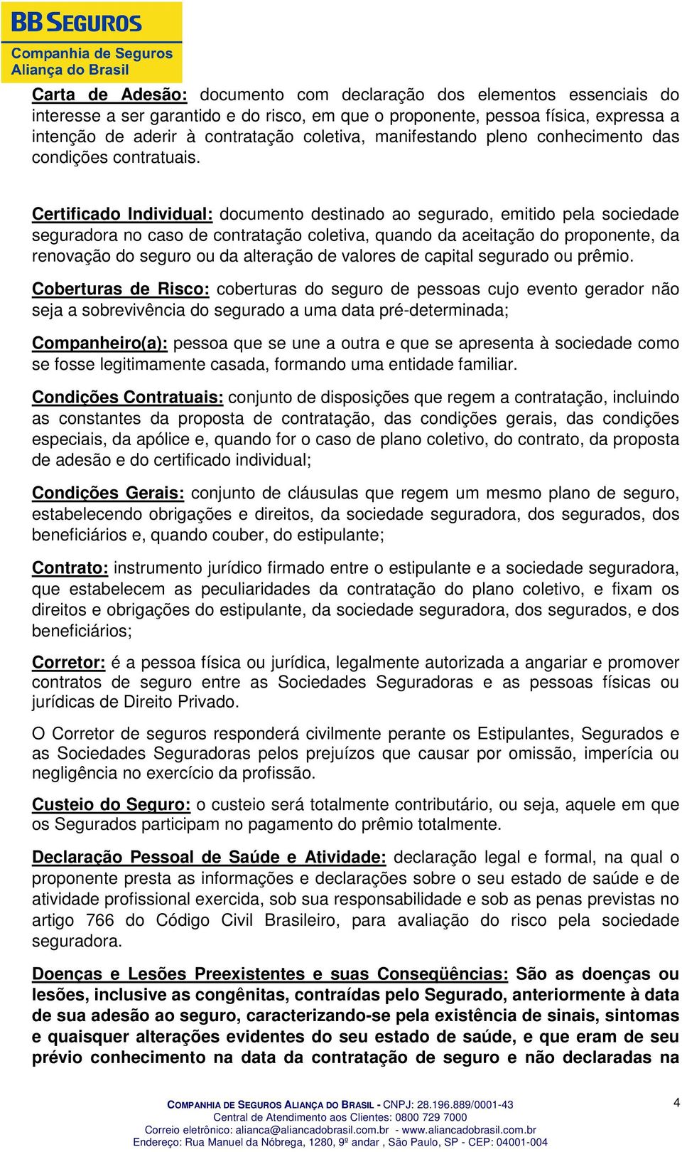 Certificado Individual: documento destinado ao segurado, emitido pela sociedade seguradora no caso de contratação coletiva, quando da aceitação do proponente, da renovação do seguro ou da alteração