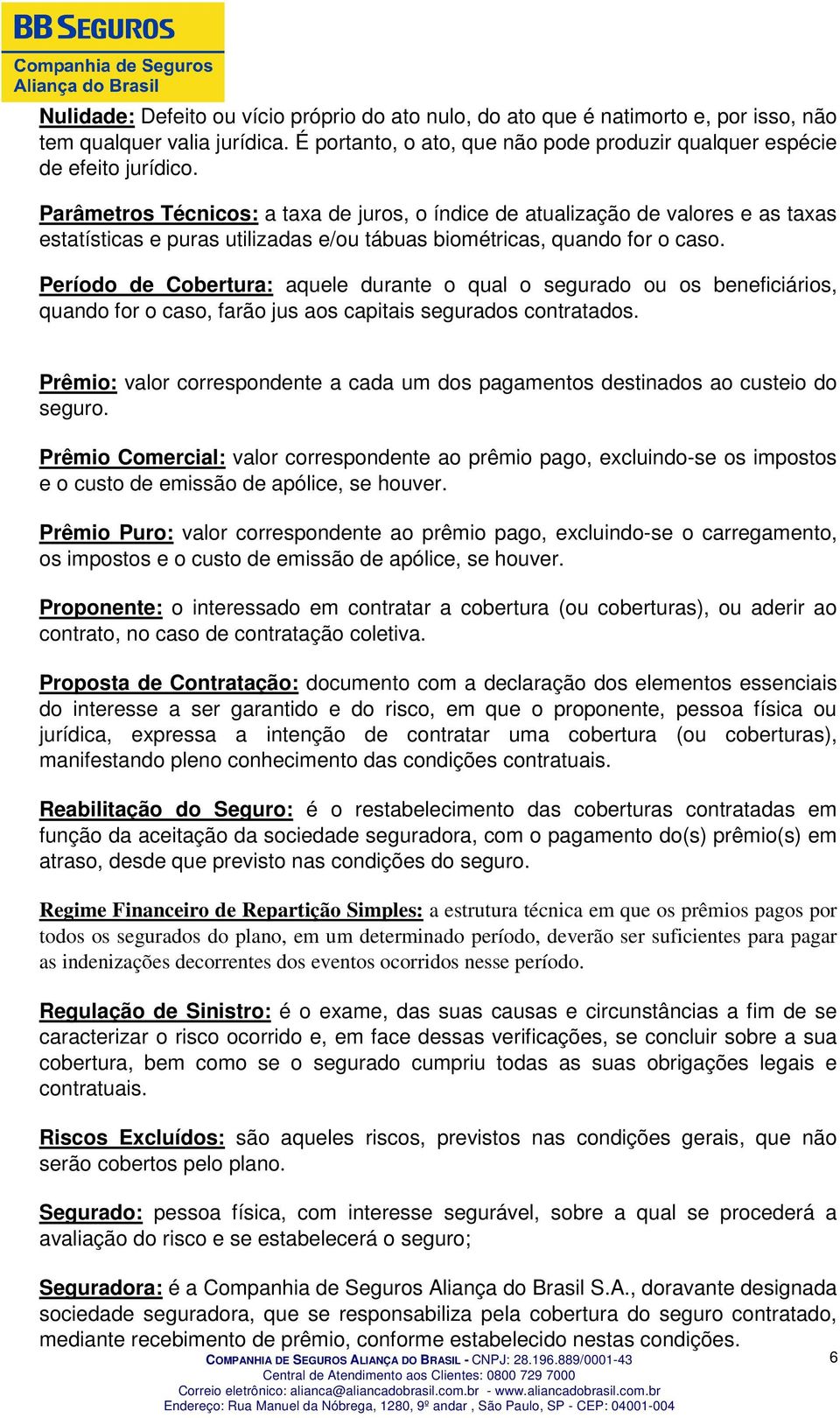 Período de Cobertura: aquele durante o qual o segurado ou os beneficiários, quando for o caso, farão jus aos capitais segurados contratados.