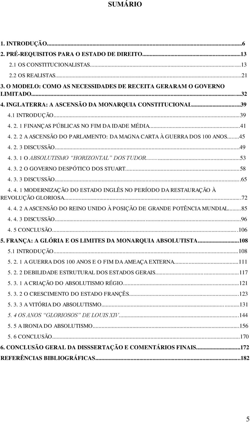 ..45 4. 2. 3 DISCUSSÃO...49 4. 3. 1 O ABSOLUTISMO HORIZONTAL DOS TUDOR...53 4. 3. 2 O GOVERNO DESPÓTICO DOS STUART...58 4. 3. 3 DISCUSSÃO...65 4. 4. 1 MODERNIZAÇÃO DO ESTADO INGLÊS NO PERÍODO DA RESTAURAÇÃO À REVOLUÇÃO GLORIOSA.