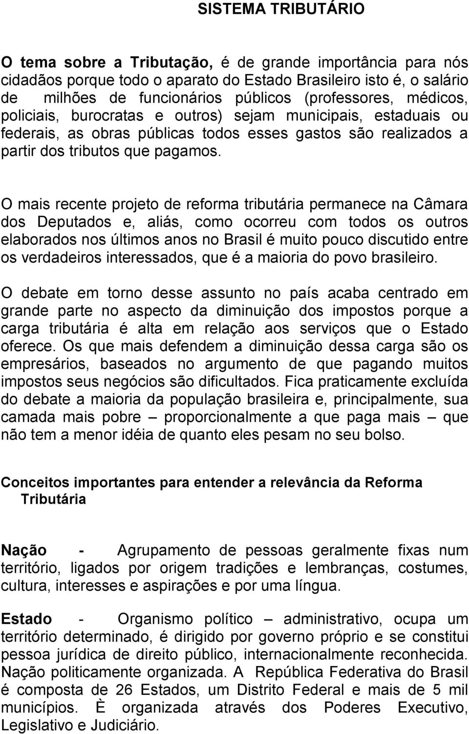 O mais recente projeto de reforma tributária permanece na Câmara dos Deputados e, aliás, como ocorreu com todos os outros elaborados nos últimos anos no Brasil é muito pouco discutido entre os