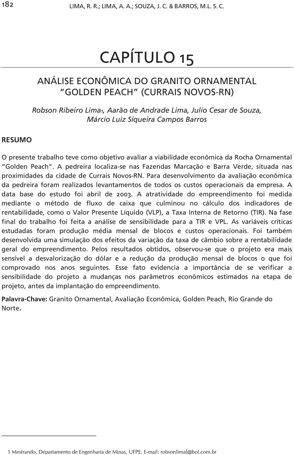 CAPÍTULO 15 ANÁLISE ECONÔMICA DO GRANITO ORNAMENTAL GOLDEN PEACH (CURRAIS NOVOS-RN) Robson Ribeiro Lima1, Aarão de Andrade Lima, Julio Cesar de Souza, Márcio Luiz Siqueira Campos Barros RESUMO O