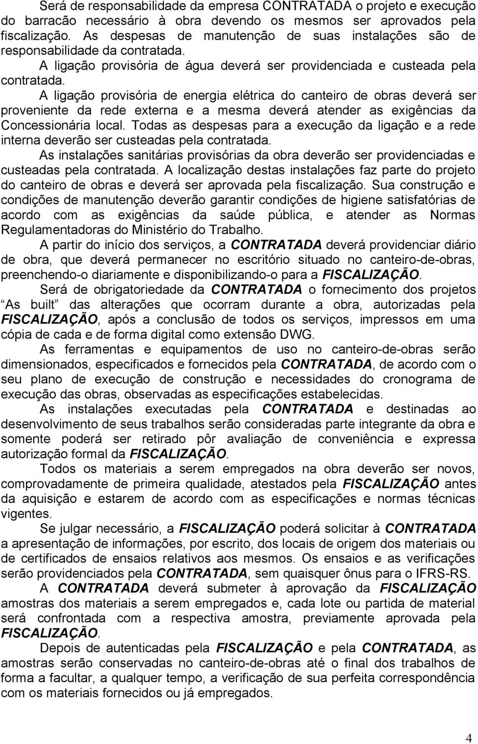 A ligação provisória de energia elétrica do canteiro de obras deverá ser proveniente da rede externa e a mesma deverá atender as exigências da Concessionária local.