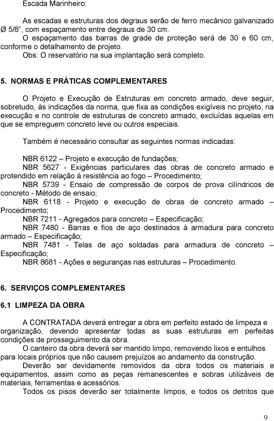 NORMAS E PRÁTICAS COMPLEMENTARES O Projeto e Execução de Estruturas em concreto armado, deve seguir, sobretudo, às indicações da norma, que fixa as condições exigíveis no projeto, na execução e no