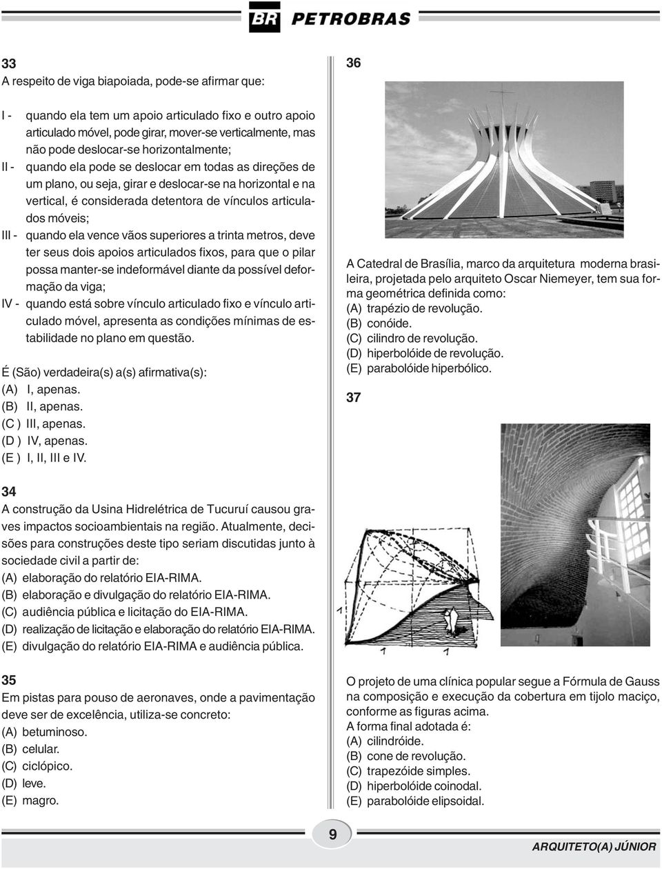 III - quando ela vence vãos superiores a trinta metros, deve ter seus dois apoios articulados fixos, para que o pilar possa manter-se indeformável diante da possível deformação da viga; IV - quando