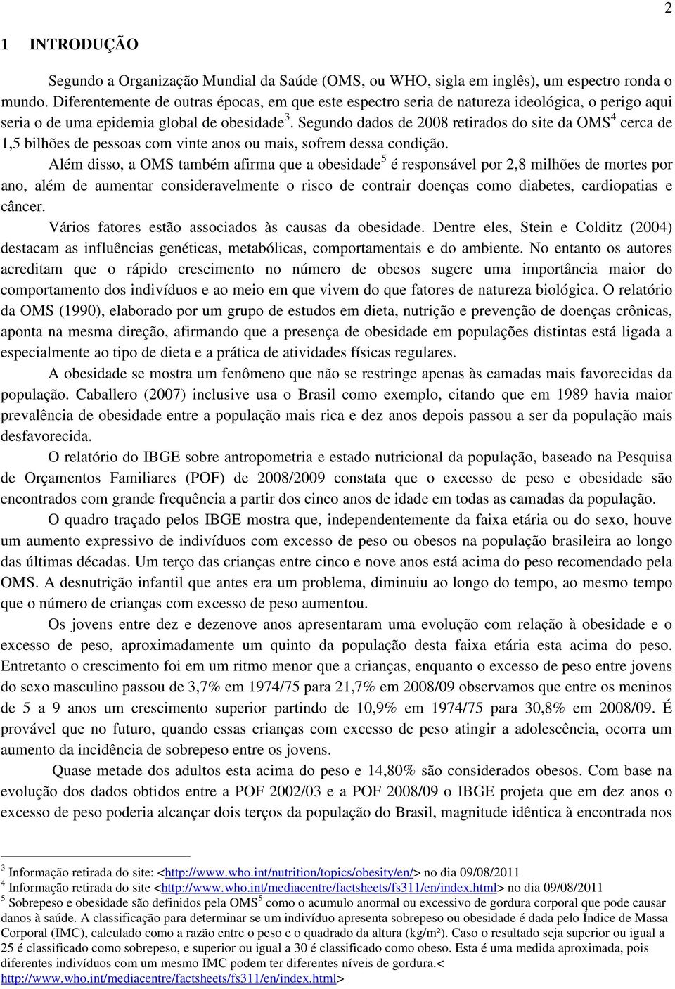 Segundo dados de 2008 retirados do site da OMS 4 cerca de 1,5 bilhões de pessoas com vinte anos ou mais, sofrem dessa condição.