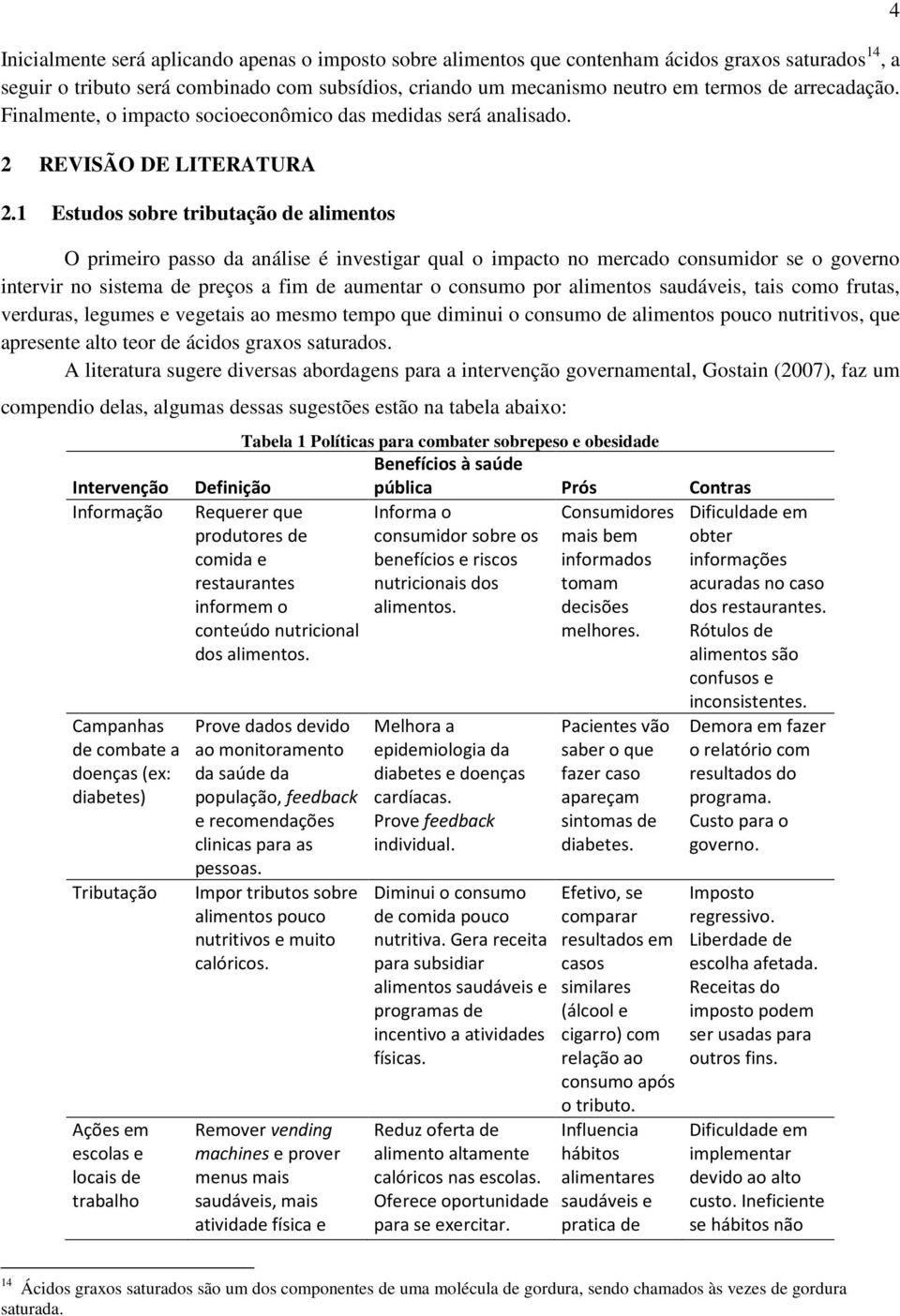 1 Estudos sobre tributação de alimentos O primeiro passo da análise é investigar qual o impacto no mercado consumidor se o governo intervir no sistema de preços a fim de aumentar o consumo por