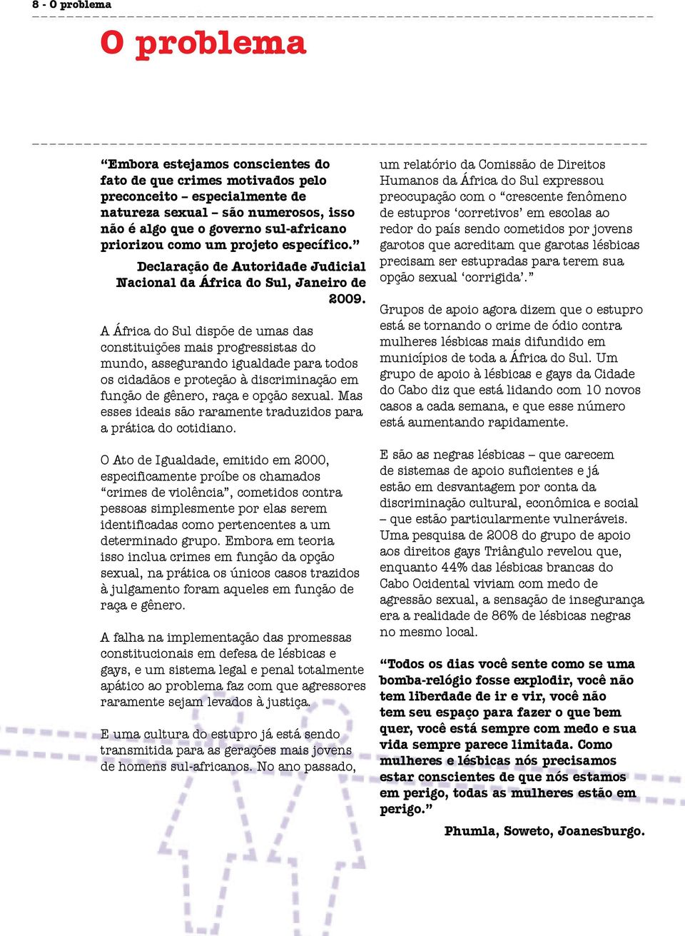 A África do Sul dispõe de umas das constituições mais progressistas do mundo, assegurando igualdade para todos os cidadãos e proteção à discriminação em função de gênero, raça e opção sexual.