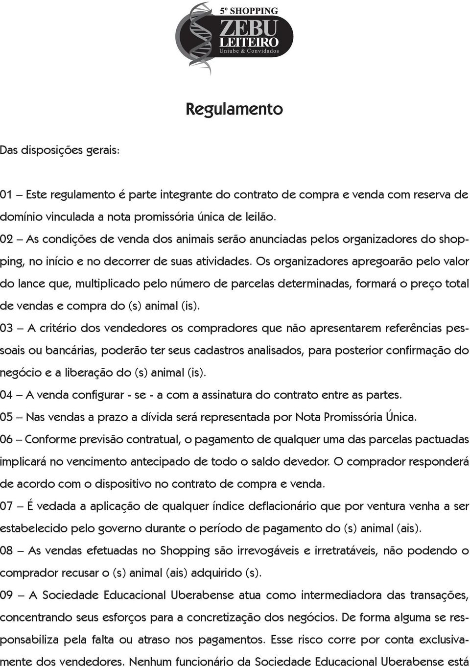 Os organizadores apregoarão pelo valor do lance que, multiplicado pelo número de parcelas determinadas, formará o preço total de vendas e compra do (s) animal (is).