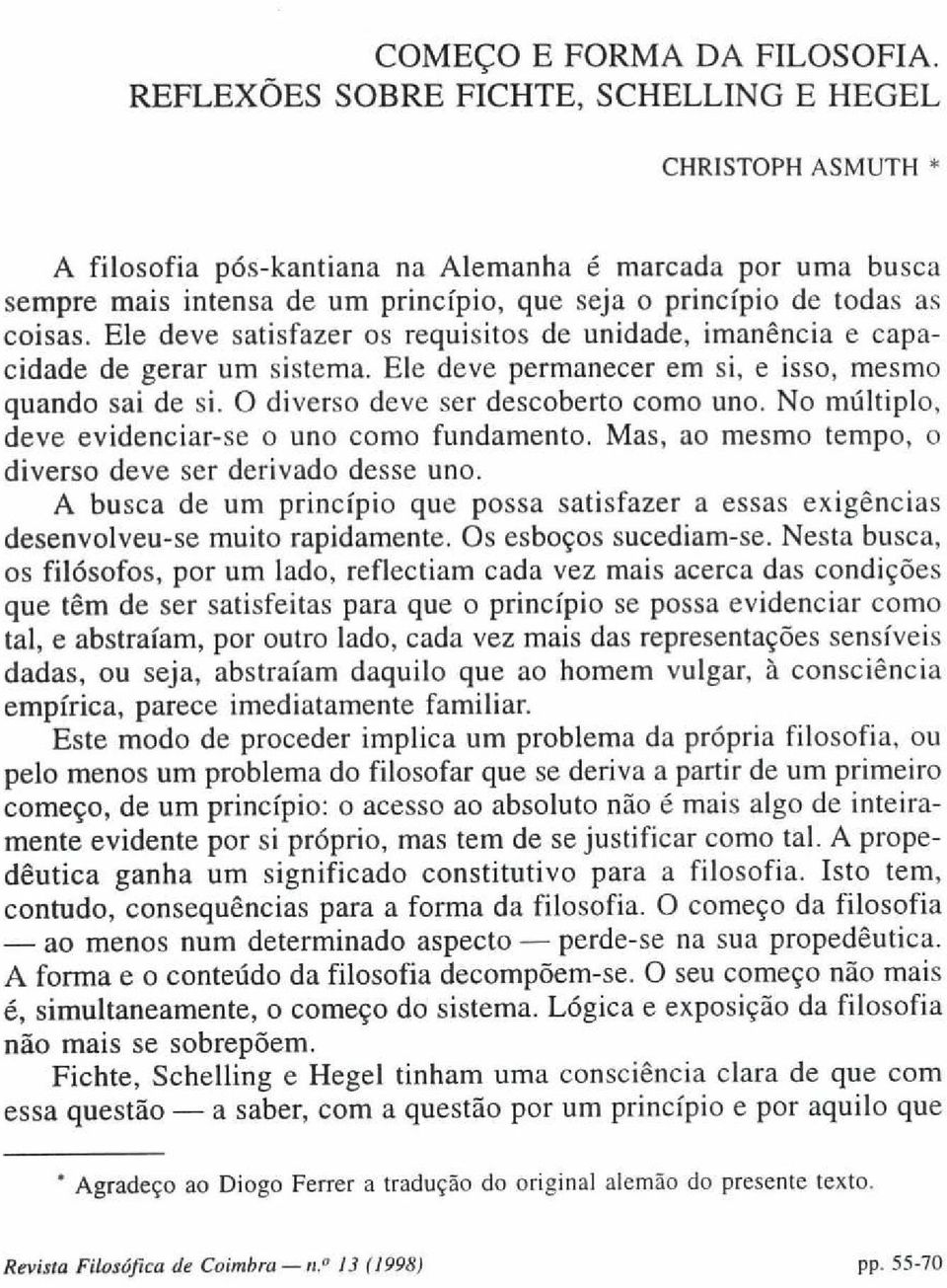 Ele deve satisfazer os requisitos de unidade, imanência e capacidade de gerar um sistema. Ele deve permanecer em si, e isso, mesmo quando sai de si. O diverso deve ser descoberto como uno.