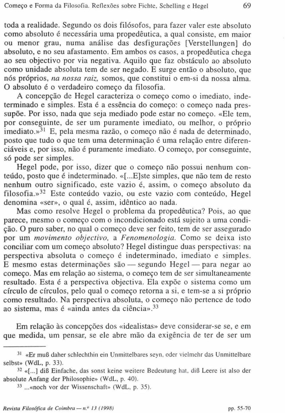 absoluto, e no seu afastamento. Em ambos os casos, a propedêutica chega ao seu objectivo por via negativa. Aquilo que faz obstáculo ao absoluto como unidade absoluta tem de ser negado.