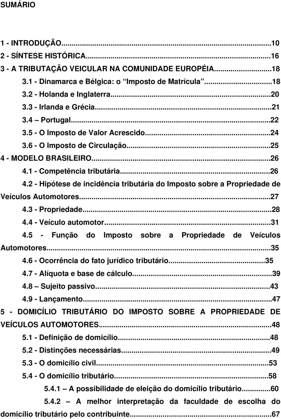 1 - Competência tributária...26 4.2 - Hipótese de incidência tributária do Imposto sobre a Propriedade de Veículos Automotores...27 4.3 - Propriedade...28 4.4 - Veículo automotor...31 4.