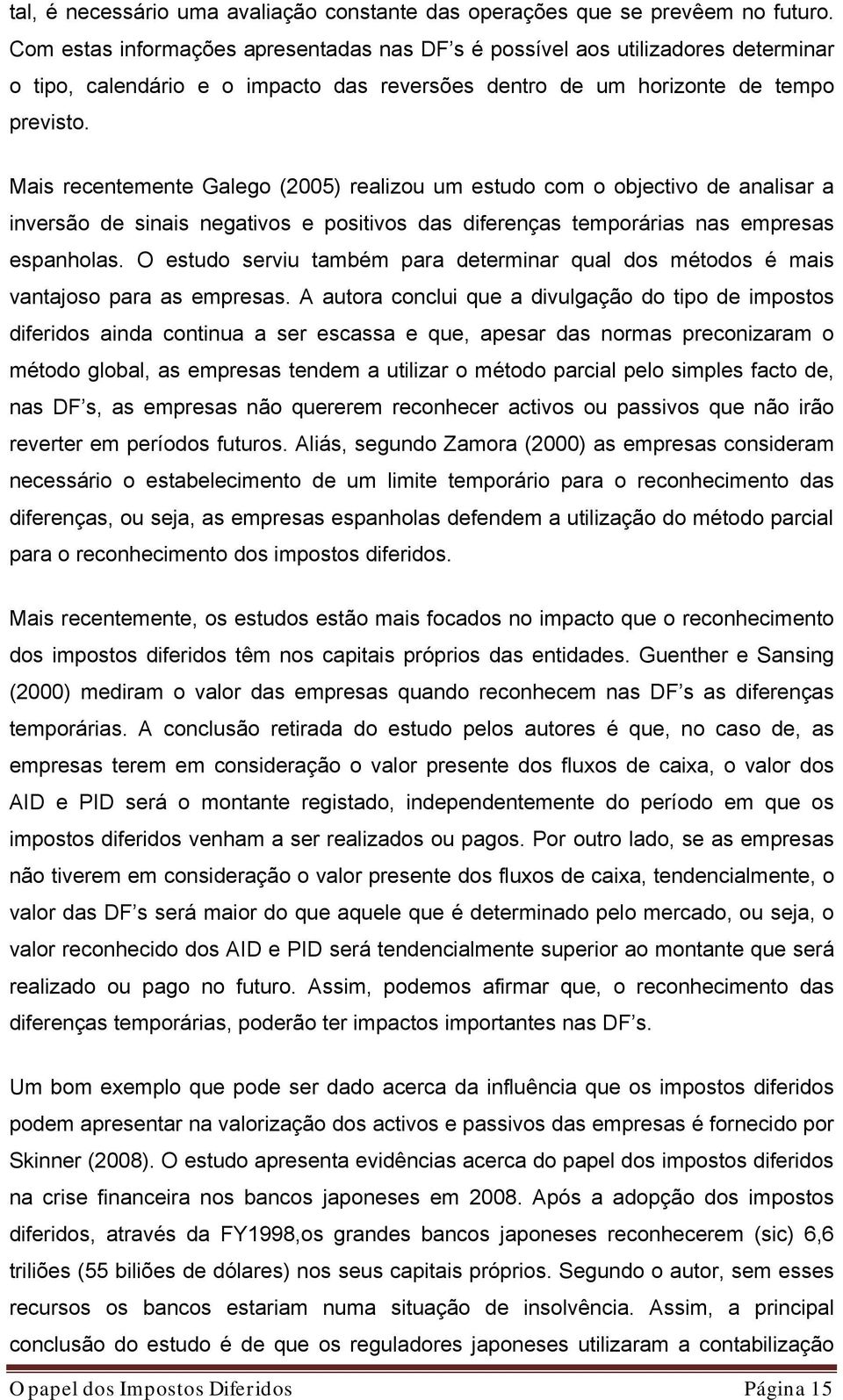 Mais recentemente Galego (2005) realizou um estudo com o objectivo de analisar a inversão de sinais negativos e positivos das diferenças temporárias nas empresas espanholas.