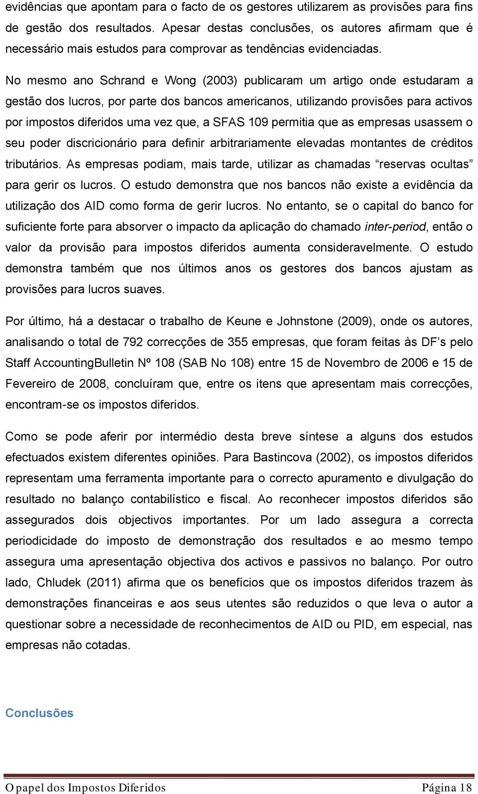 No mesmo ano Schrand e Wong (2003) publicaram um artigo onde estudaram a gestão dos lucros, por parte dos bancos americanos, utilizando provisões para activos por impostos diferidos uma vez que, a