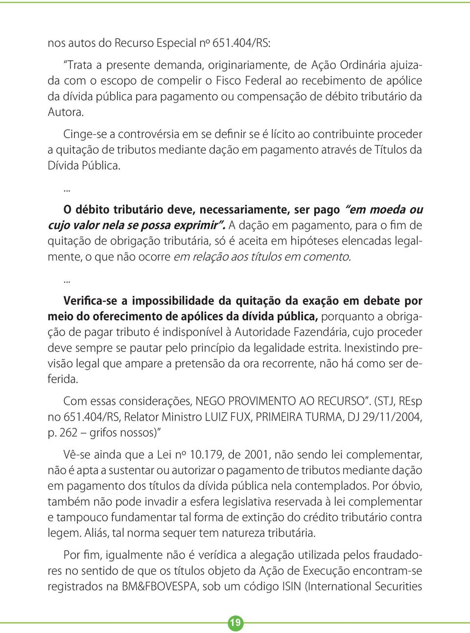 débito tributário da Autora. Cinge-se a controvérsia em se definir se é lícito ao contribuinte proceder a quitação de tributos mediante dação em pagamento através de Títulos da Dívida Pública.