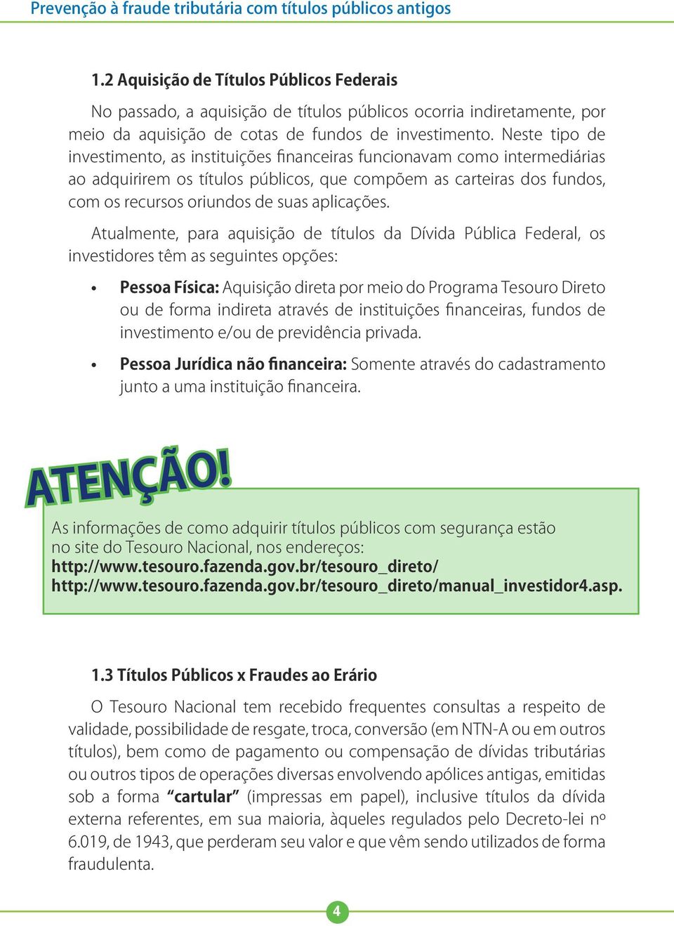 Neste tipo de investimento, as instituições financeiras funcionavam como intermediárias ao adquirirem os títulos públicos, que compõem as carteiras dos fundos, com os recursos oriundos de suas