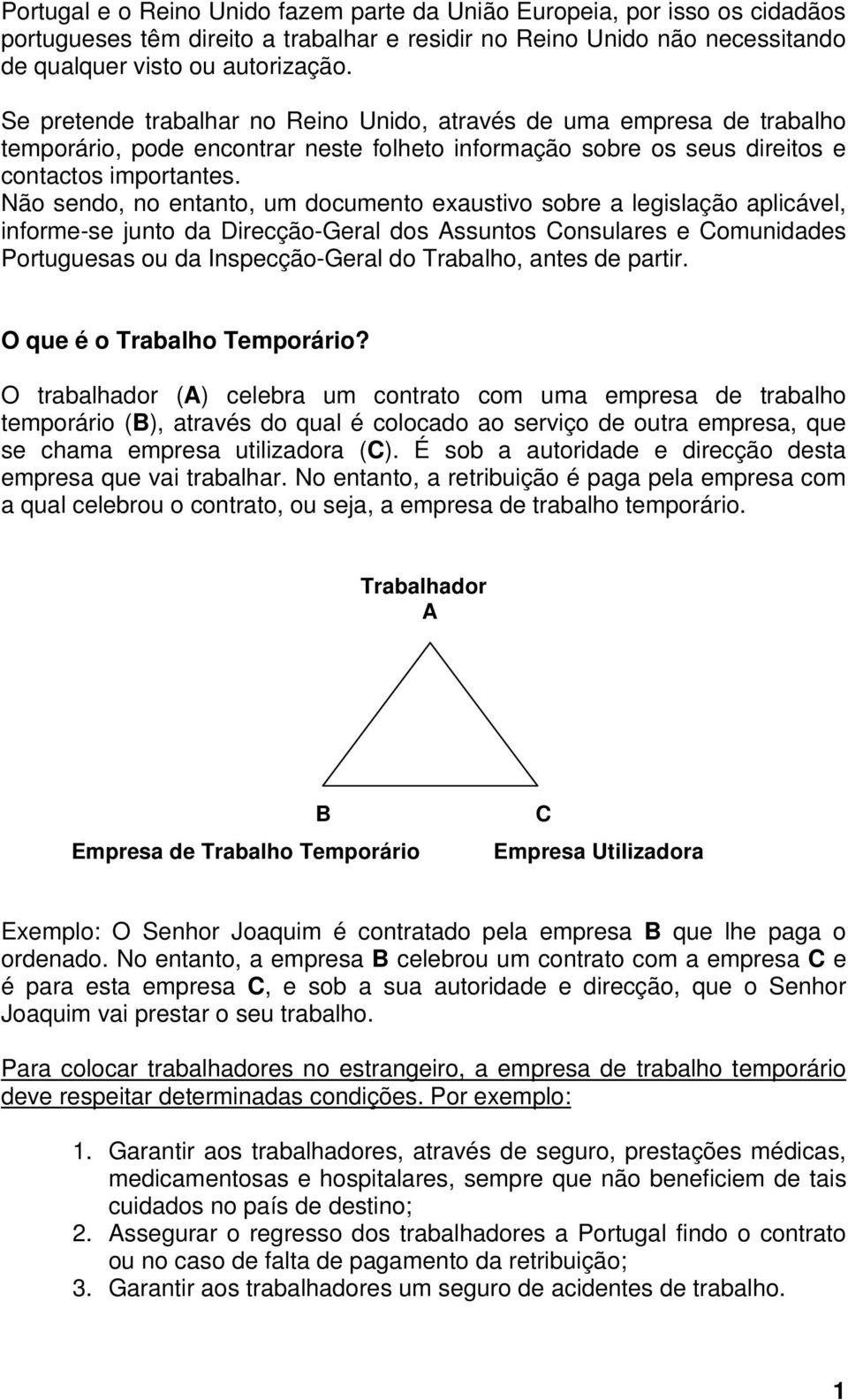 Não sendo, no entanto, um documento exaustivo sobre a legislação aplicável, informe-se junto da Direcção-Geral dos Assuntos Consulares e Comunidades Portuguesas ou da Inspecção-Geral do Trabalho,