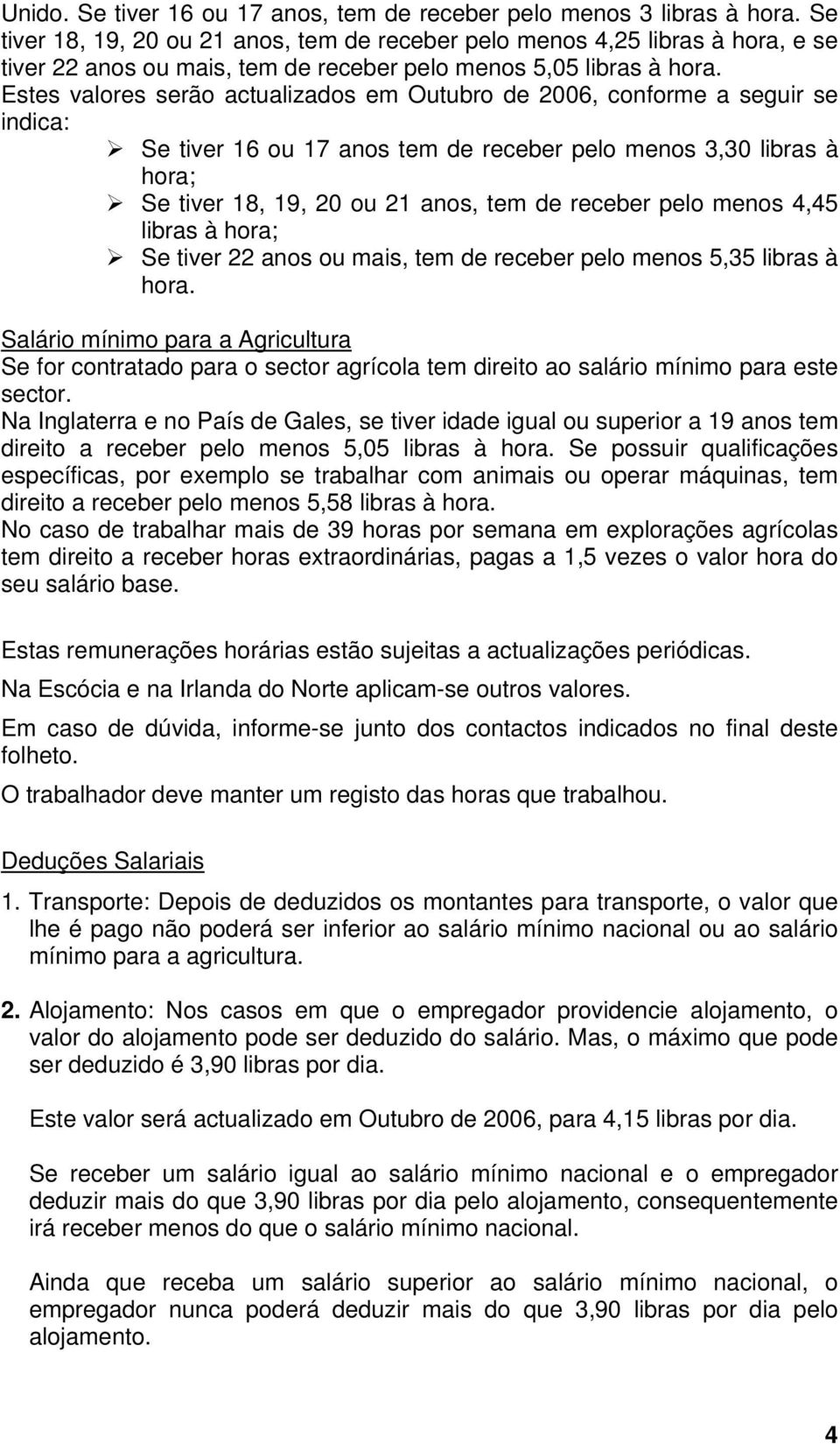 Estes valores serão actualizados em Outubro de 2006, conforme a seguir se indica: Se tiver 16 ou 17 anos tem de receber pelo menos 3,30 libras à hora; Se tiver 18, 19, 20 ou 21 anos, tem de receber