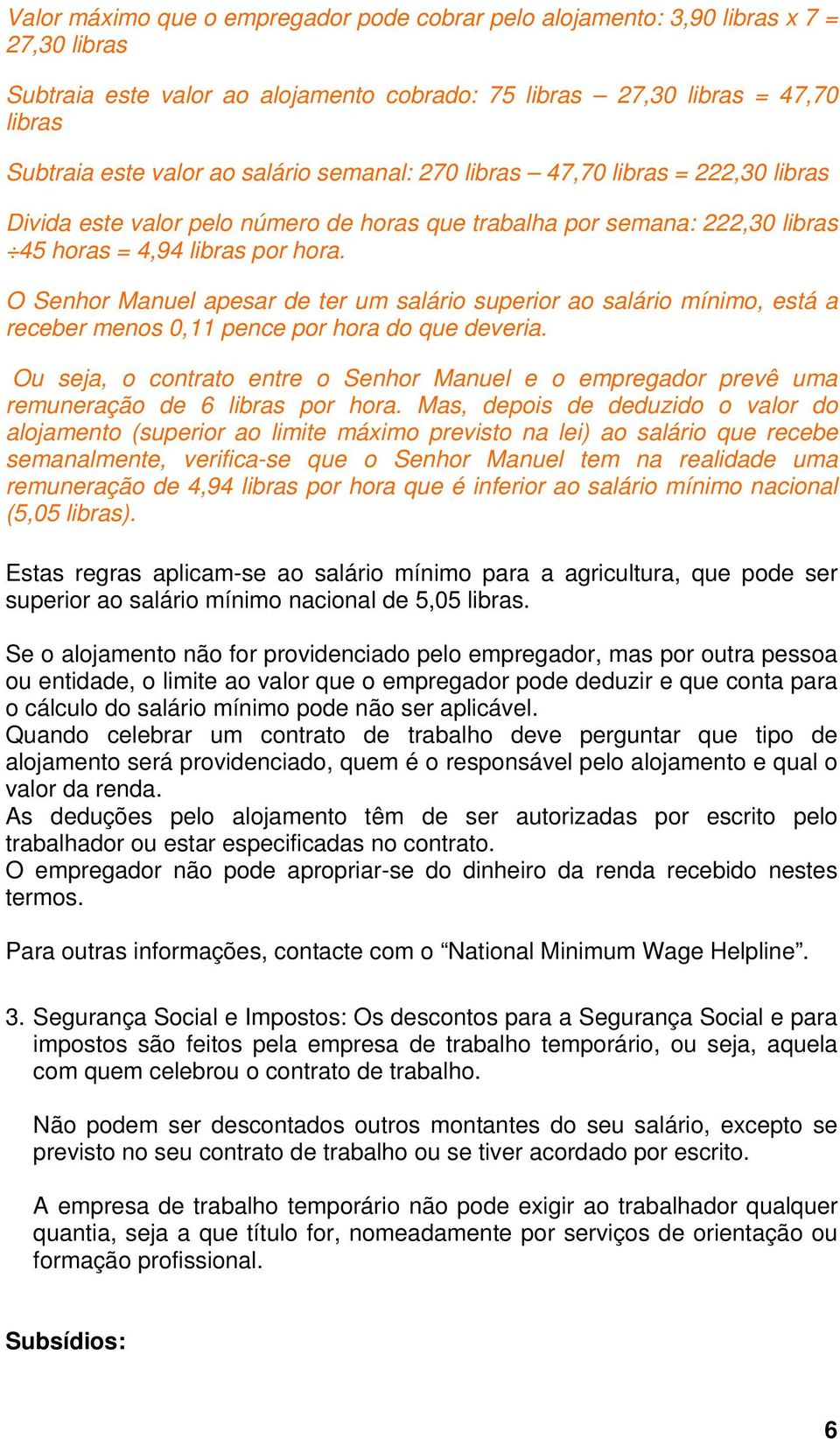 O Senhor Manuel apesar de ter um salário superior ao salário mínimo, está a receber menos 0,11 pence por hora do que deveria.