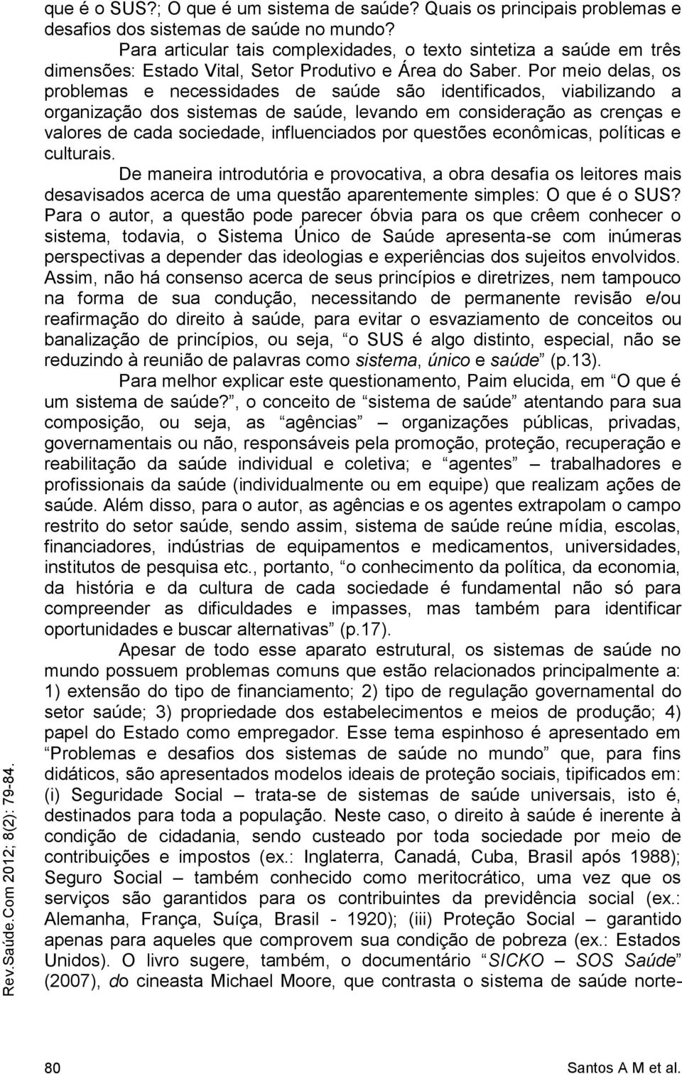 Por meio delas, os problemas e necessidades de saúde são identificados, viabilizando a organização dos sistemas de saúde, levando em consideração as crenças e valores de cada sociedade, influenciados