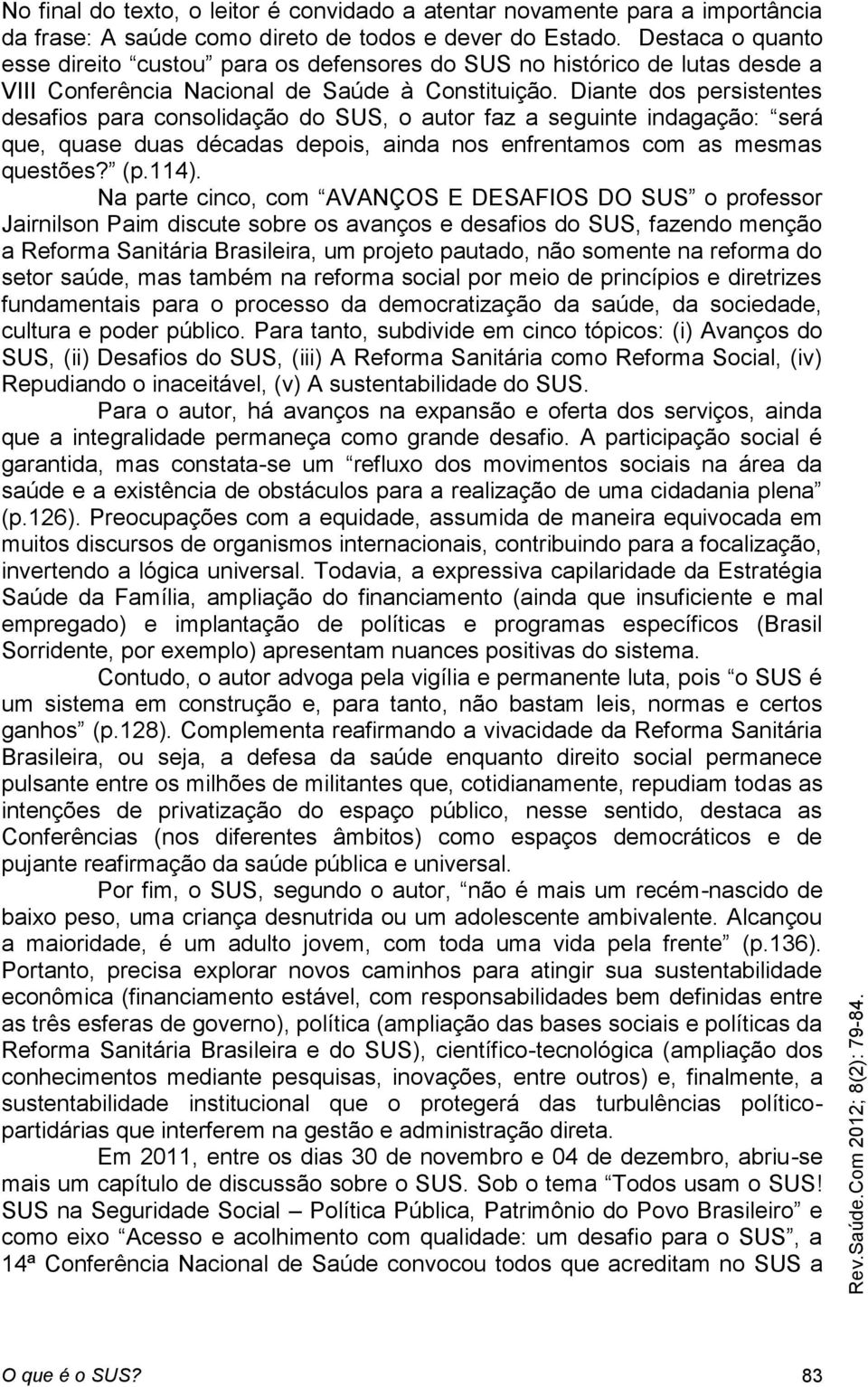 Diante dos persistentes desafios para consolidação do SUS, o autor faz a seguinte indagação: será que, quase duas décadas depois, ainda nos enfrentamos com as mesmas questões? (p.114).