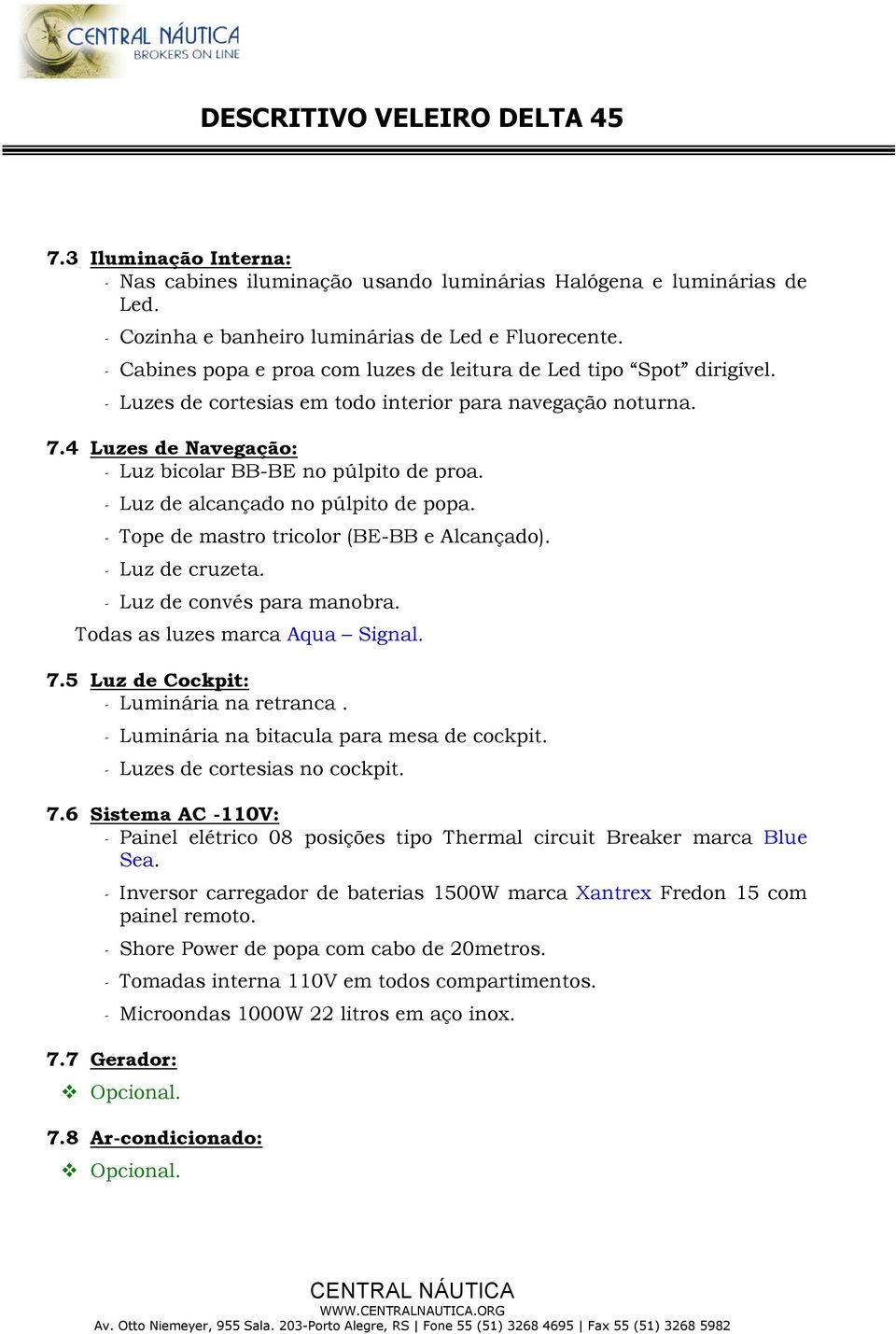 - Luz de alcançado no púlpito de popa. - Tope de mastro tricolor (BE-BB e Alcançado). - Luz de cruzeta. - Luz de convés para manobra. Todas as luzes marca Aqua Signal. 7.