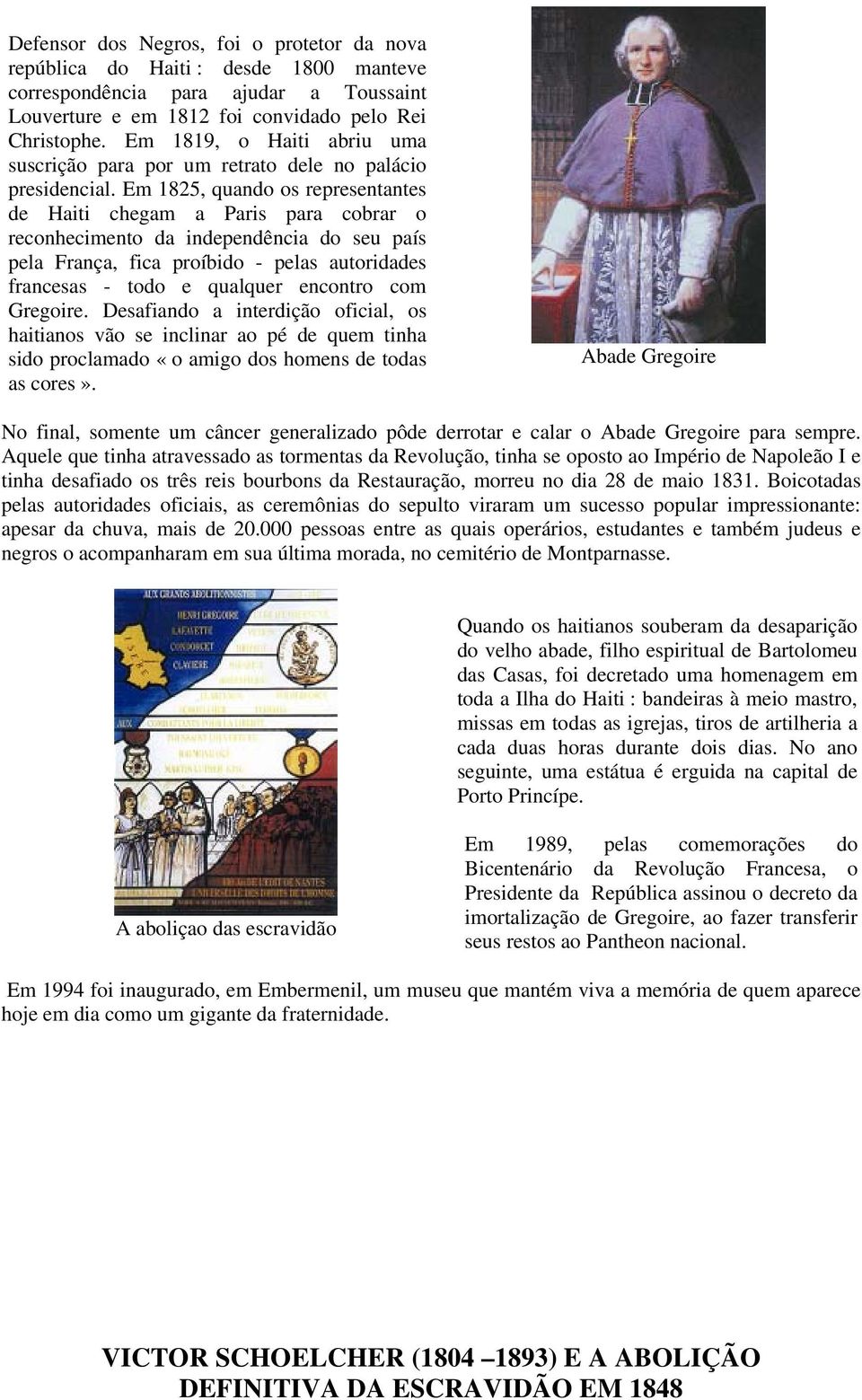 Em 1825, quando os representantes de Haiti chegam a Paris para cobrar o reconhecimento da independência do seu país pela França, fica proíbido - pelas autoridades francesas - todo e qualquer encontro