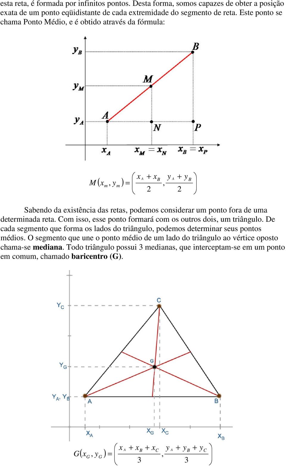 Com isso, esse ponto formará com os outros dois, um triângulo. De cada segmento que forma os lados do triângulo, podemos determinar seus pontos médios.