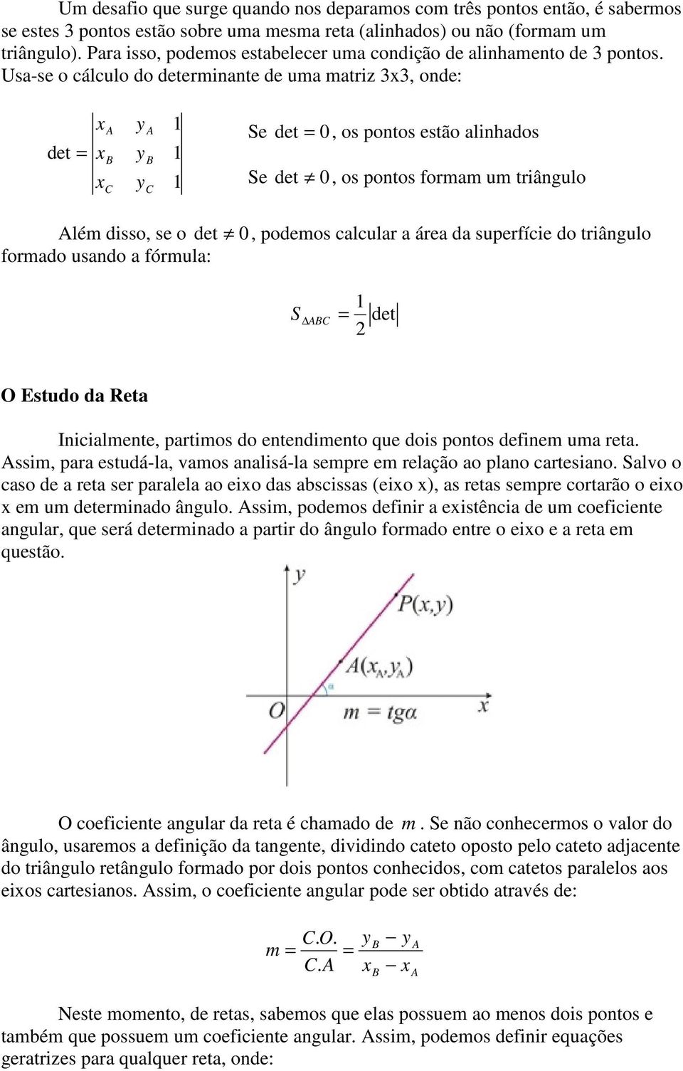 Usa-se o cálculo do determinante de uma matriz 33, onde: det = C C Se det = 0, os pontos estão alinhados Se det 0, os pontos formam um triângulo lém disso, se o det 0, podemos calcular a área da