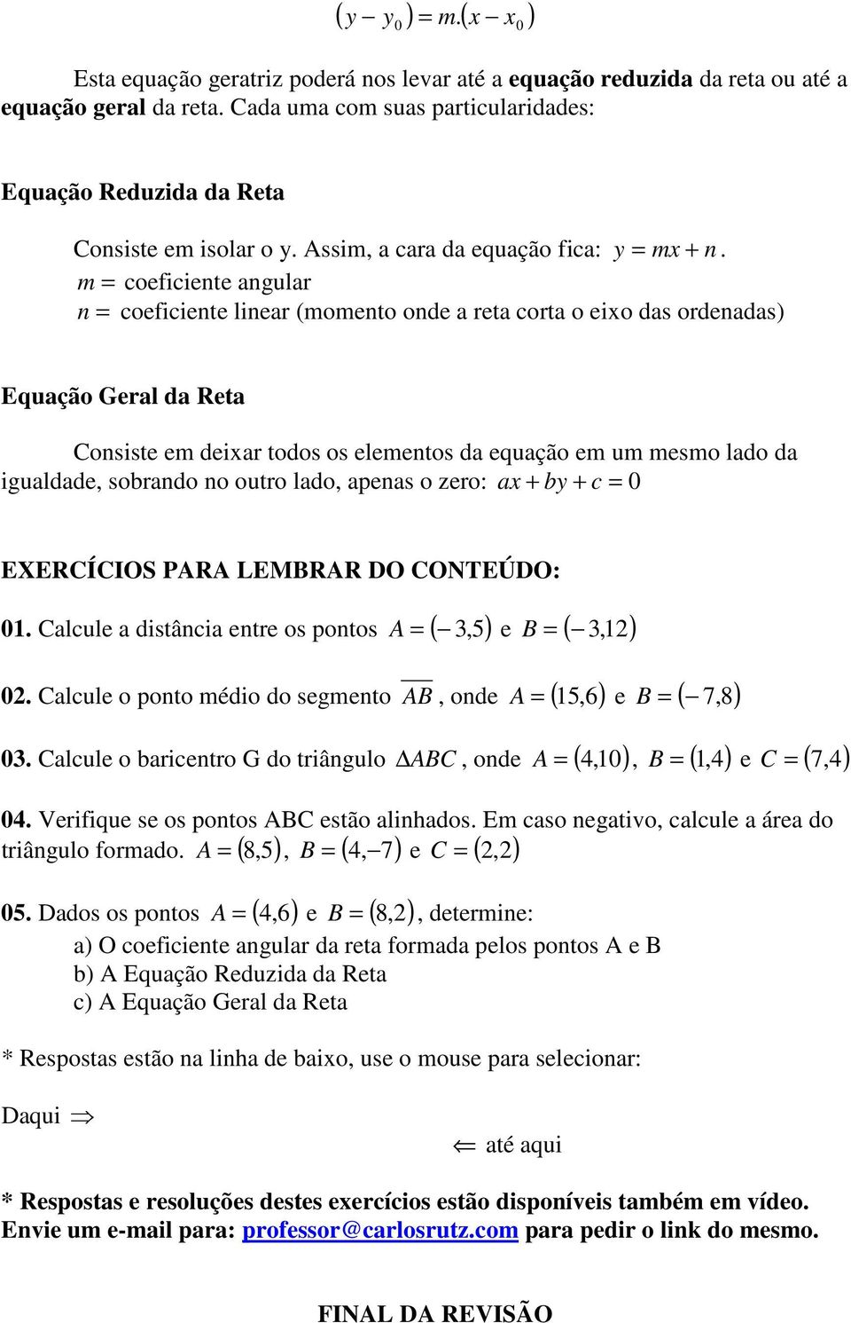 m = coeficiente angular n = coeficiente linear (momento onde a reta corta o eio das ordenadas) Equação Geral da Reta Consiste em deiar todos os elementos da equação em um mesmo lado da igualdade,