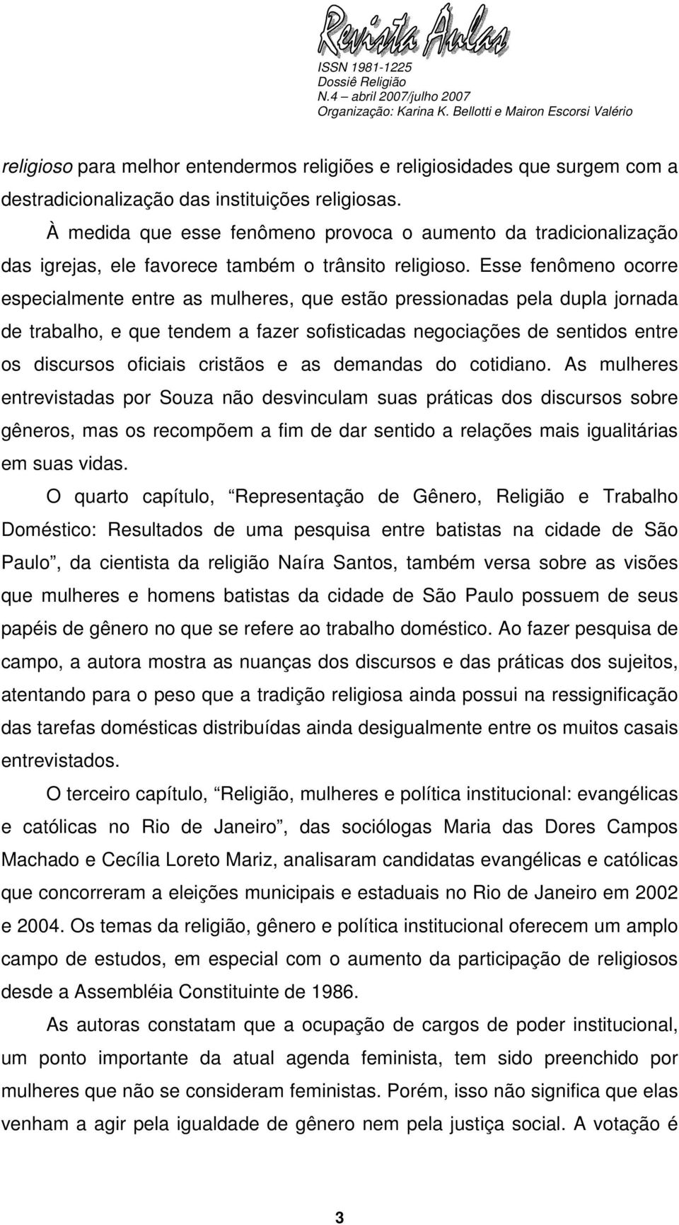 Esse fenômeno ocorre especialmente entre as mulheres, que estão pressionadas pela dupla jornada de trabalho, e que tendem a fazer sofisticadas negociações de sentidos entre os discursos oficiais