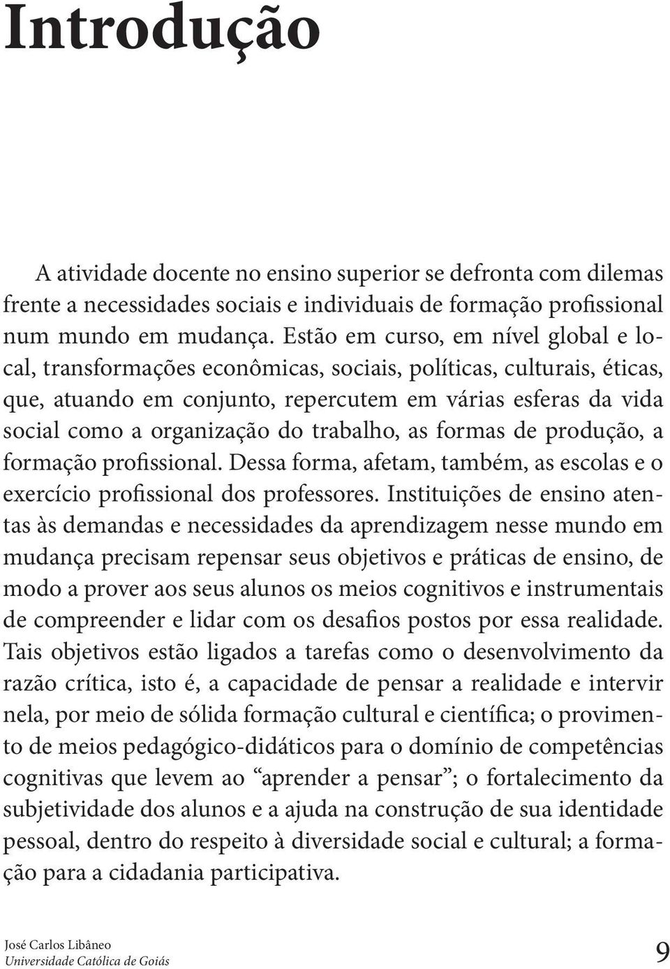 trabalho, as formas de produção, a formação profissional. Dessa forma, afetam, também, as escolas e o exercício profissional dos professores.