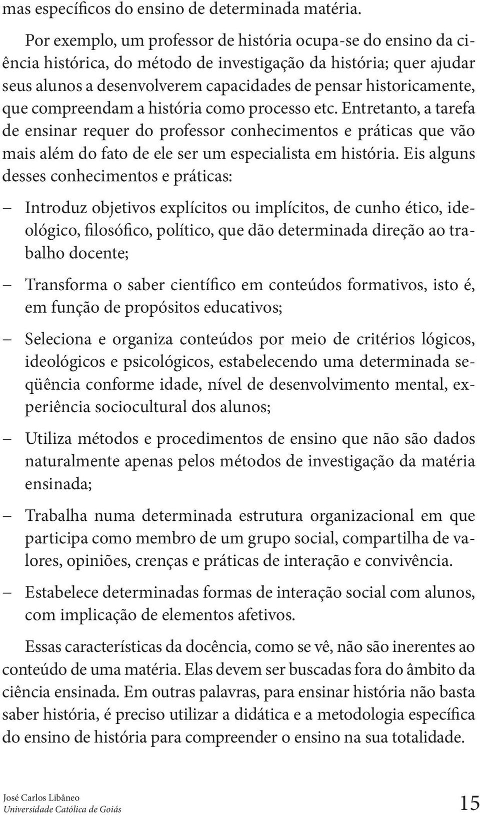 compreendam a história como processo etc. Entretanto, a tarefa de ensinar requer do professor conhecimentos e práticas que vão mais além do fato de ele ser um especialista em história.