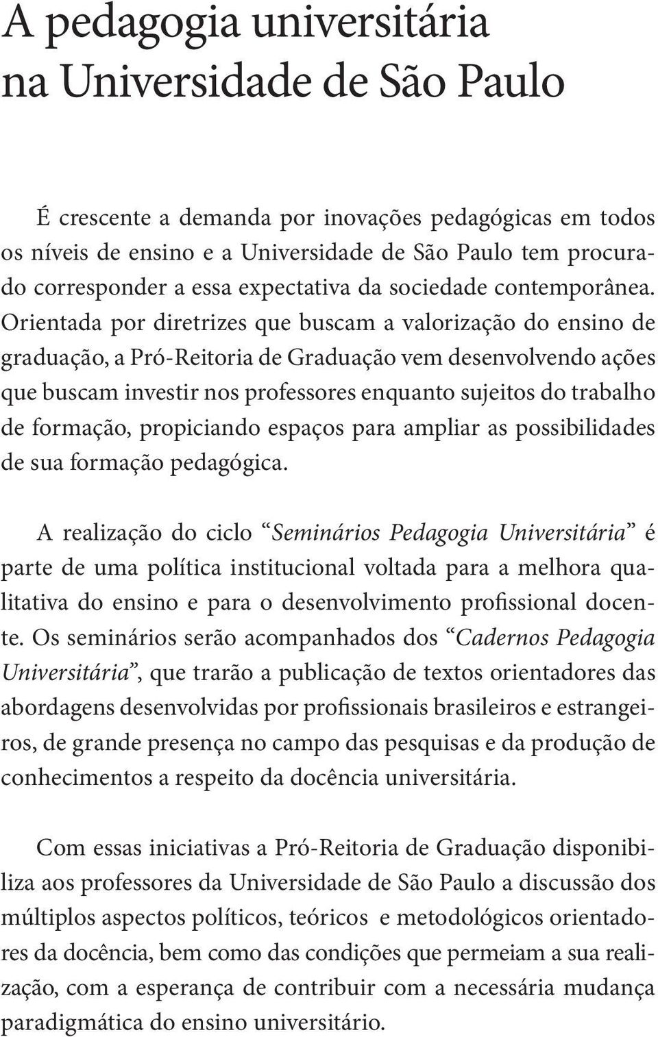 Orientada por diretrizes que buscam a valorização do ensino de graduação, a Pró-Reitoria de Graduação vem desenvolvendo ações que buscam investir nos professores enquanto sujeitos do trabalho de