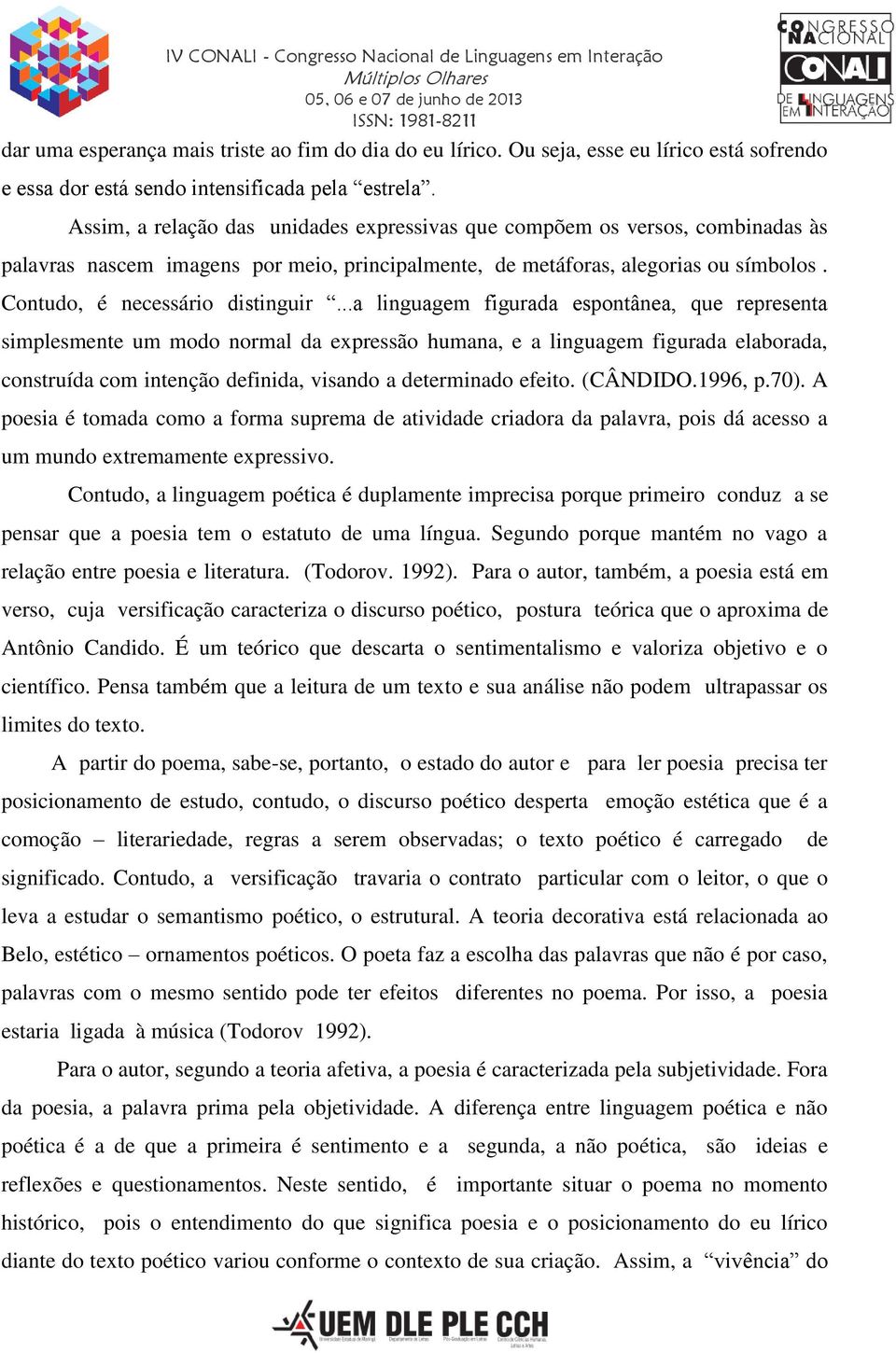 ..a linguagem figurada espontânea, que representa simplesmente um modo normal da expressão humana, e a linguagem figurada elaborada, construída com intenção definida, visando a determinado efeito.