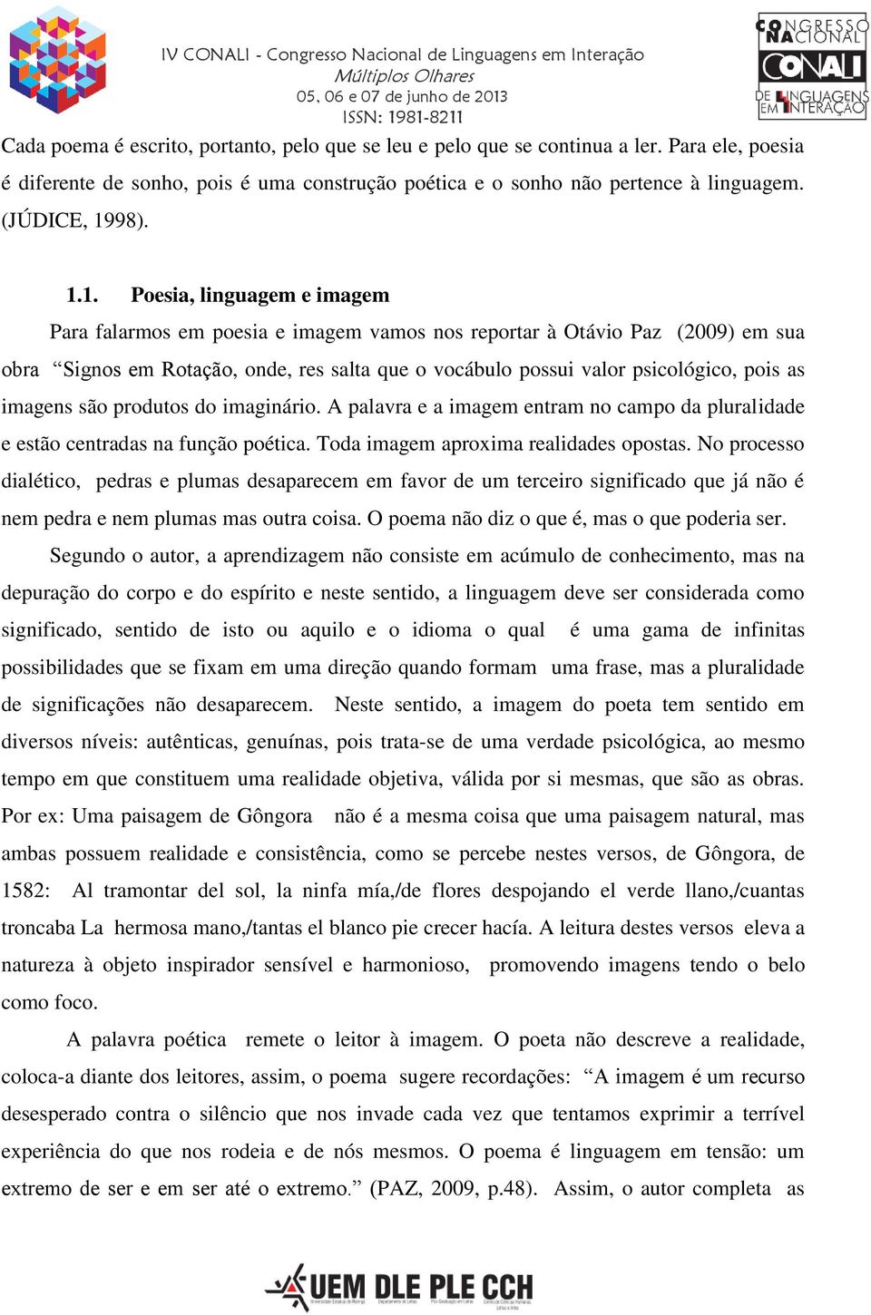 imagens são produtos do imaginário. A palavra e a imagem entram no campo da pluralidade e estão centradas na função poética. Toda imagem aproxima realidades opostas.