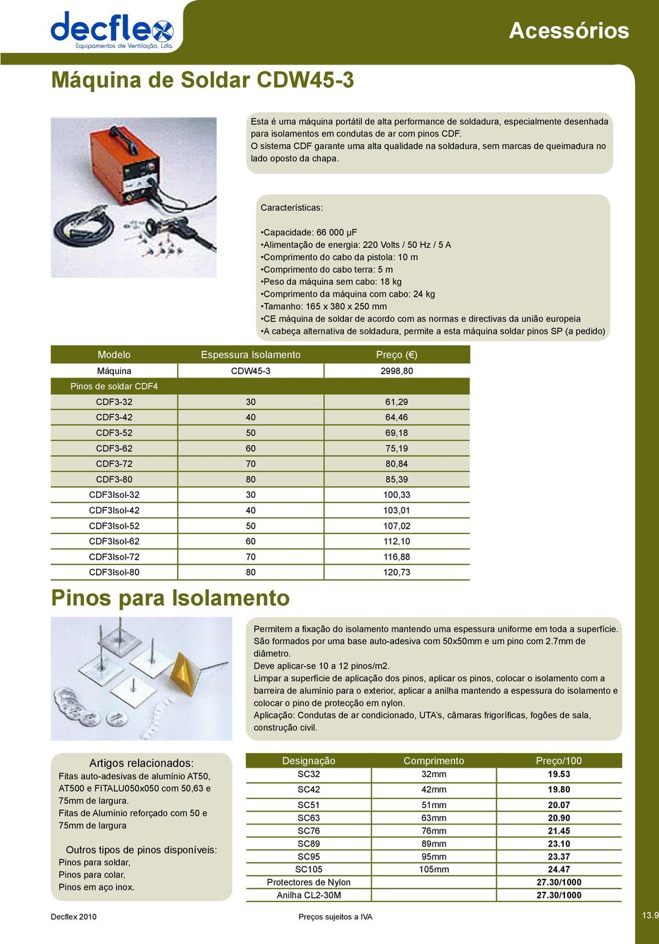 Características: Modelo Espessura Isolamento Preço ( ) Máquina CDW45-3 2998,80 Pinos de soldar CDF4 CDF3-32 30 61,29 CDF3-42 40 64,46 CDF3-52 50 69,18 CDF3-62 60 75,19 CDF3-72 70 80,84 CDF3-80 80