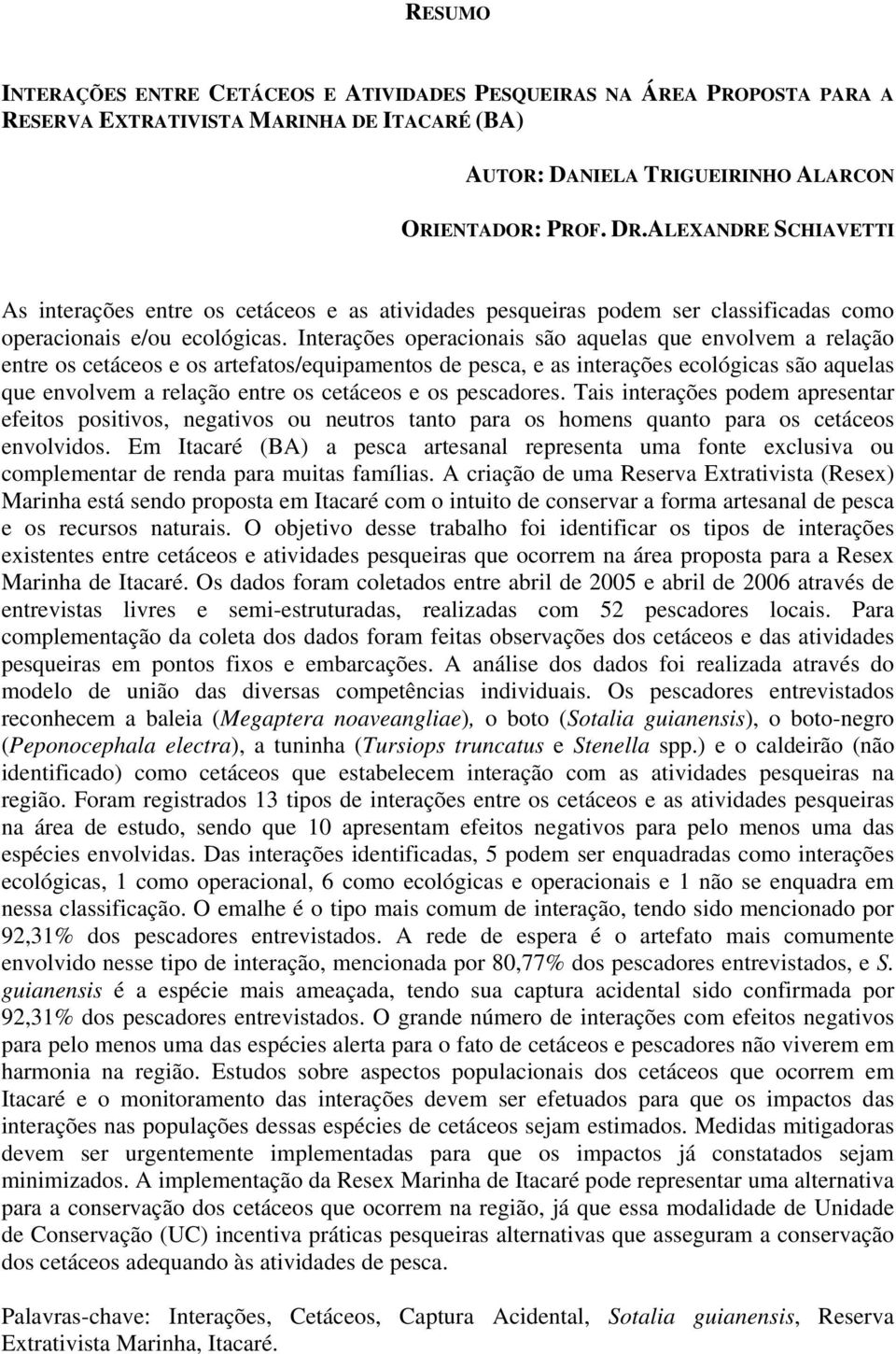 Interações operacionais são aquelas que envolvem a relação entre os cetáceos e os artefatos/equipamentos de pesca, e as interações ecológicas são aquelas que envolvem a relação entre os cetáceos e os