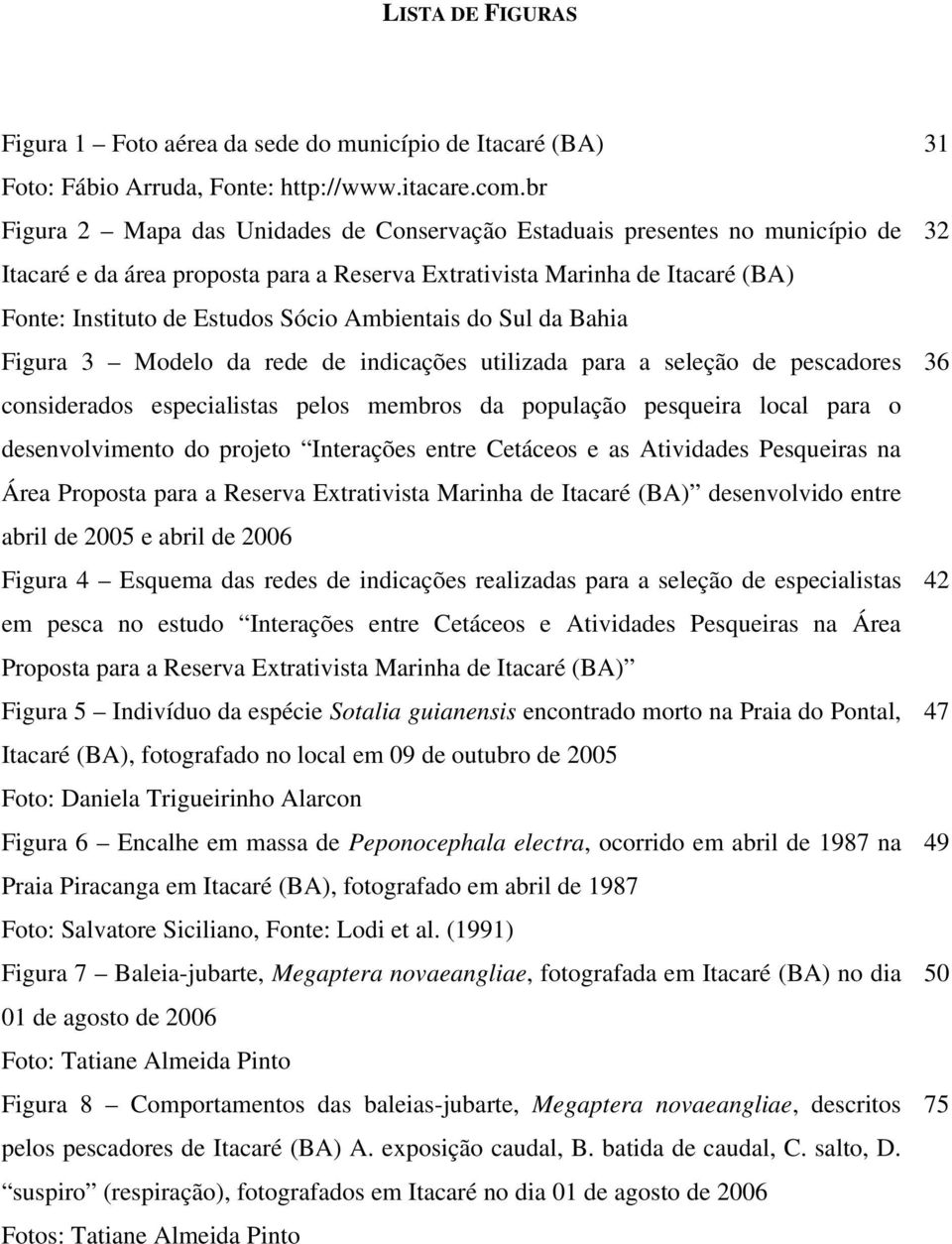 Ambientais do Sul da Bahia Figura 3 Modelo da rede de indicações utilizada para a seleção de pescadores considerados especialistas pelos membros da população pesqueira local para o desenvolvimento do