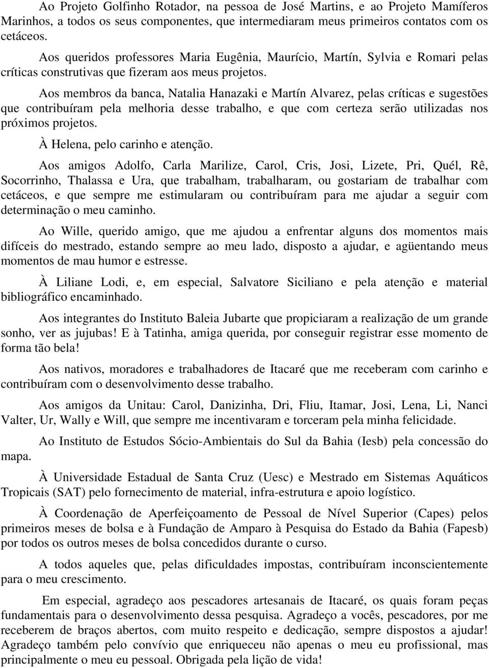 Aos membros da banca, Natalia Hanazaki e Martín Alvarez, pelas críticas e sugestões que contribuíram pela melhoria desse trabalho, e que com certeza serão utilizadas nos próximos projetos.