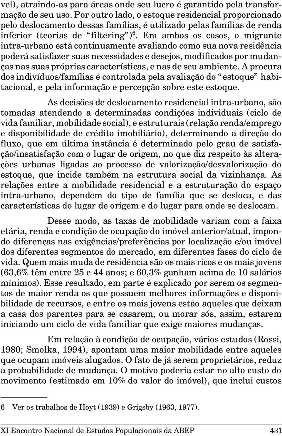 Em ambos os casos, o migrante intra-urbano está continuamente avaliando como sua nova residência poderá satisfazer suas necessidades e desejos, modificados por mudanças nas suas próprias