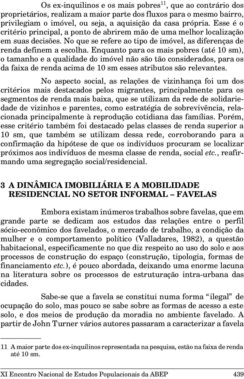 Enquanto para os mais pobres (até 10 sm), o tamanho e a qualidade do imóvel não são tão considerados, para os da faixa de renda acima de 10 sm esses atributos são relevantes.