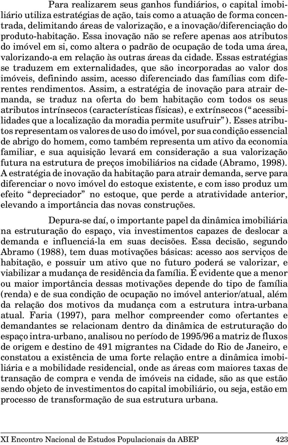 Essas estratégias se traduzem em externalidades, que são incorporadas ao valor dos imóveis, definindo assim, acesso diferenciado das famílias com diferentes rendimentos.