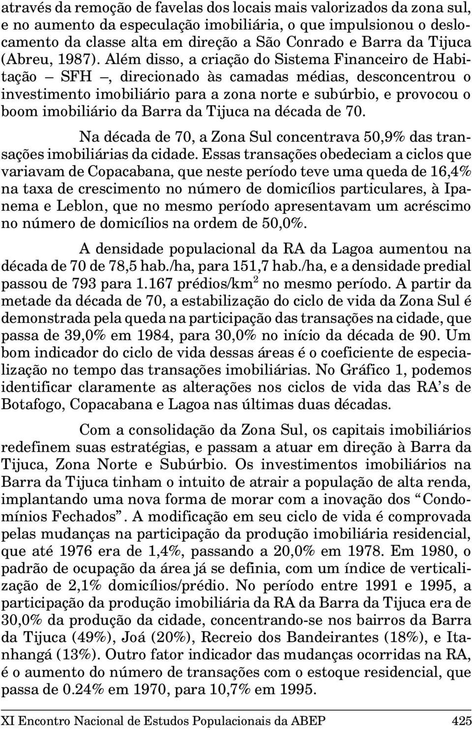 Além disso, a criação do Sistema Financeiro de Habitação SFH, direcionado às camadas médias, desconcentrou o investimento imobiliário para a zona norte e subúrbio, e provocou o boom imobiliário da