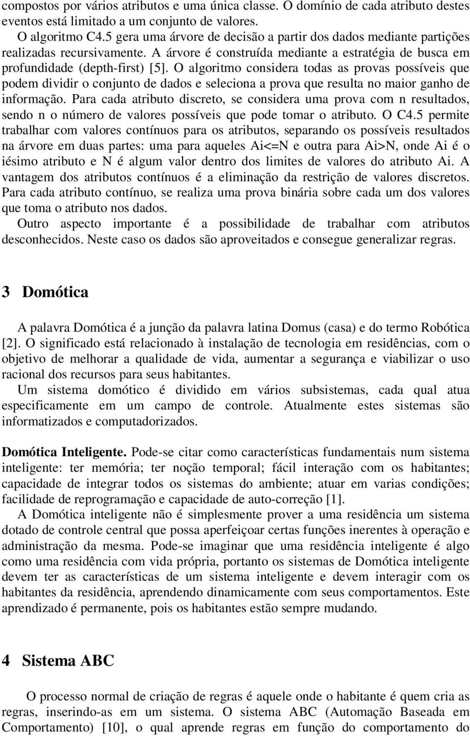 O algoritmo considera todas as provas possíveis que podem dividir o conjunto de dados e seleciona a prova que resulta no maior ganho de informação.