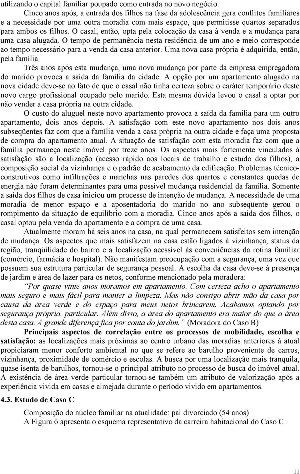 O casal, então, opta pela colocação da casa à venda e a mudança para uma casa alugada.