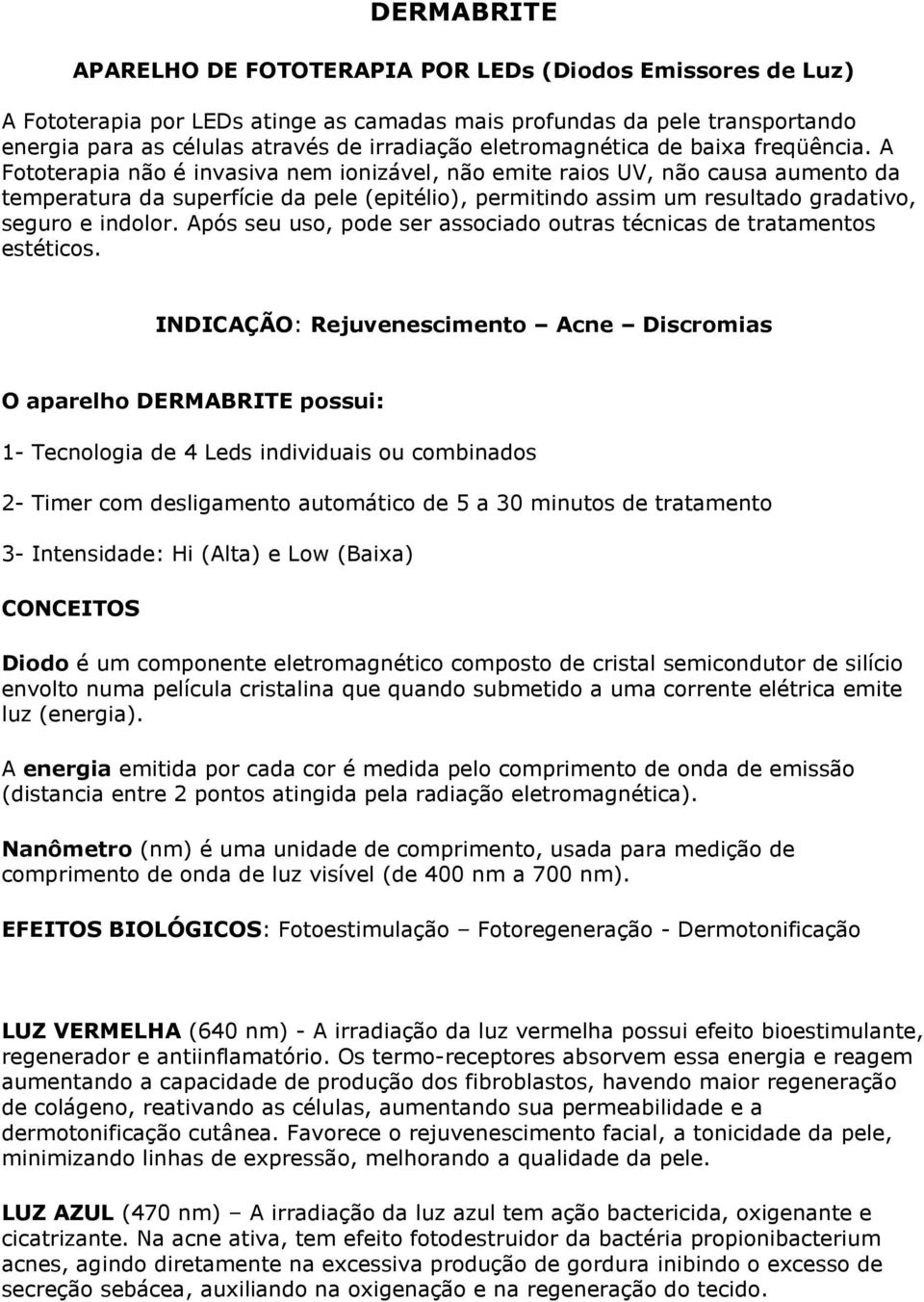 A Fototerapia não é invasiva nem ionizável, não emite raios UV, não causa aumento da temperatura da superfície da pele (epitélio), permitindo assim um resultado gradativo, seguro e indolor.